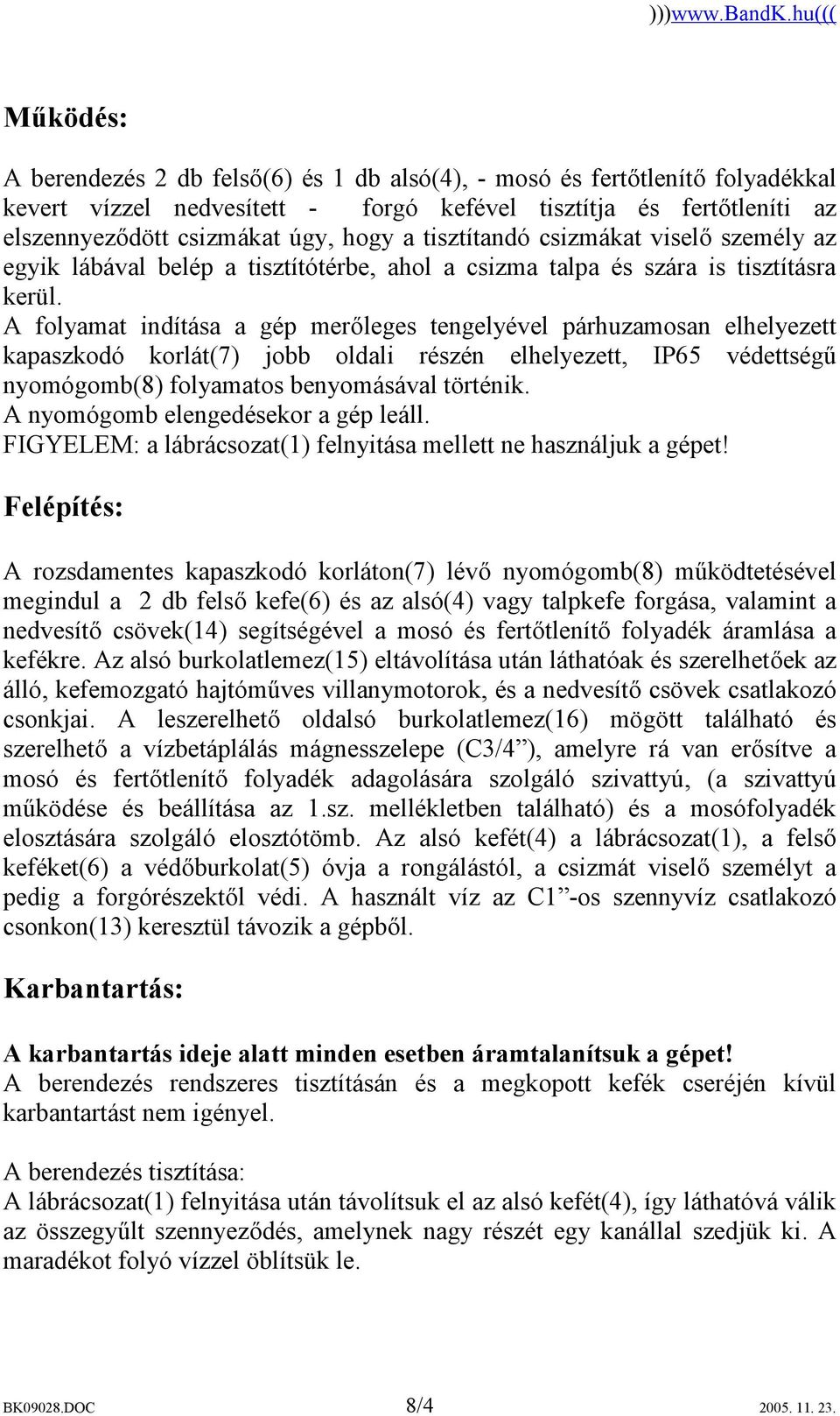 A folyamat indítása a gép merőleges tengelyével párhuzamosan elhelyezett kapaszkodó korlát(7) jobb oldali részén elhelyezett, IP65 védettségű nyomógomb(8) folyamatos benyomásával történik.