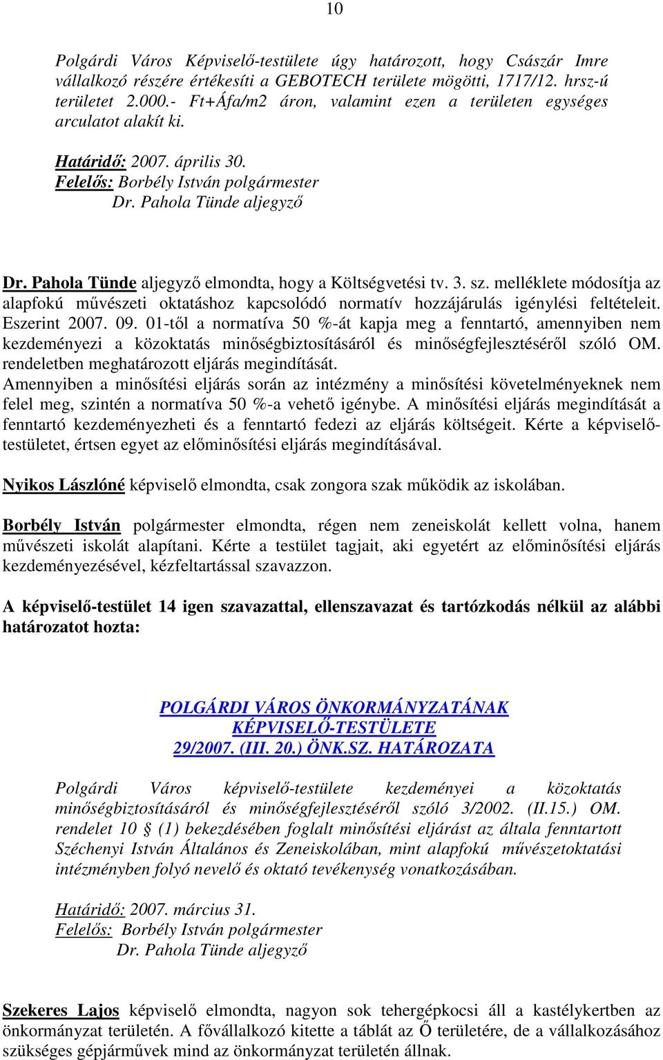 melléklete módosítja az alapfokú mővészeti oktatáshoz kapcsolódó normatív hozzájárulás igénylési feltételeit. Eszerint 2007. 09.