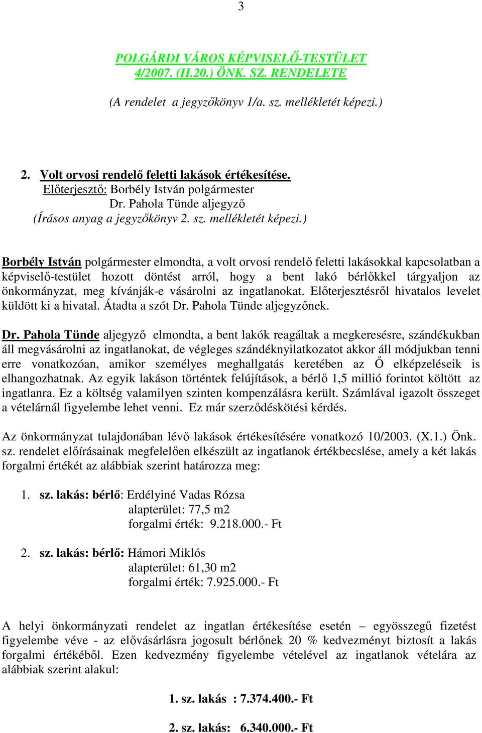 ) Borbély István polgármester elmondta, a volt orvosi rendelı feletti lakásokkal kapcsolatban a képviselı-testület hozott döntést arról, hogy a bent lakó bérlıkkel tárgyaljon az önkormányzat, meg