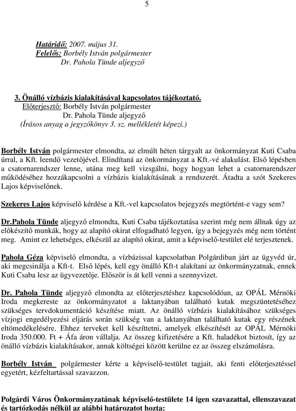 Elsı lépésben a csatornarendszer lenne, utána meg kell vizsgálni, hogy hogyan lehet a csatornarendszer mőködéséhez hozzákapcsolni a vízbázis kialakításának a rendszerét.