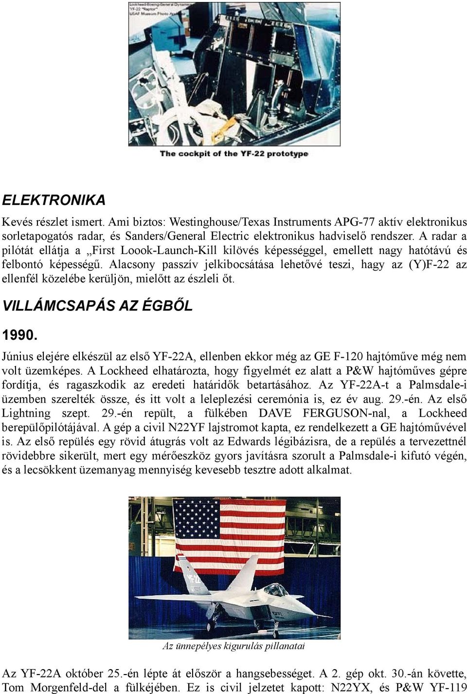 Alacsony passzív jelkibocsátása lehetővé teszi, hagy az (Y)F-22 az ellenfél közelébe kerüljön, mielőtt az észleli őt. VILLÁMCSAPÁS AZ ÉGBŐL 1990.