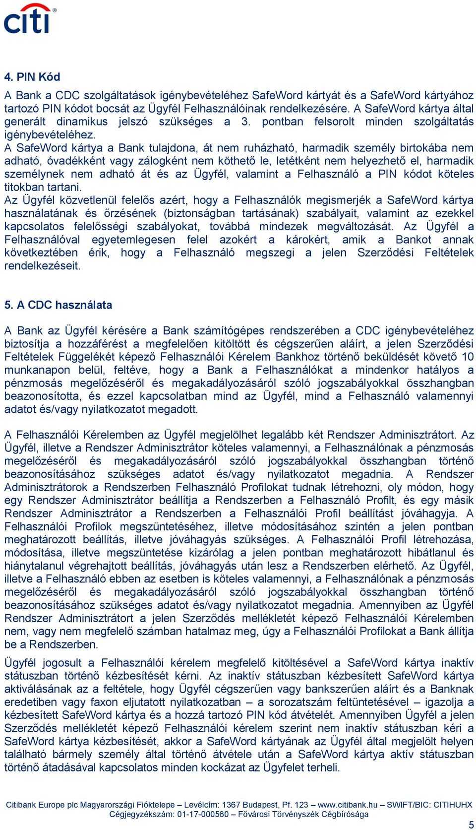 A SafeWord kártya a Bank tulajdona, át nem ruházható, harmadik személy birtokába nem adható, óvadékként vagy zálogként nem köthető le, letétként nem helyezhető el, harmadik személynek nem adható át