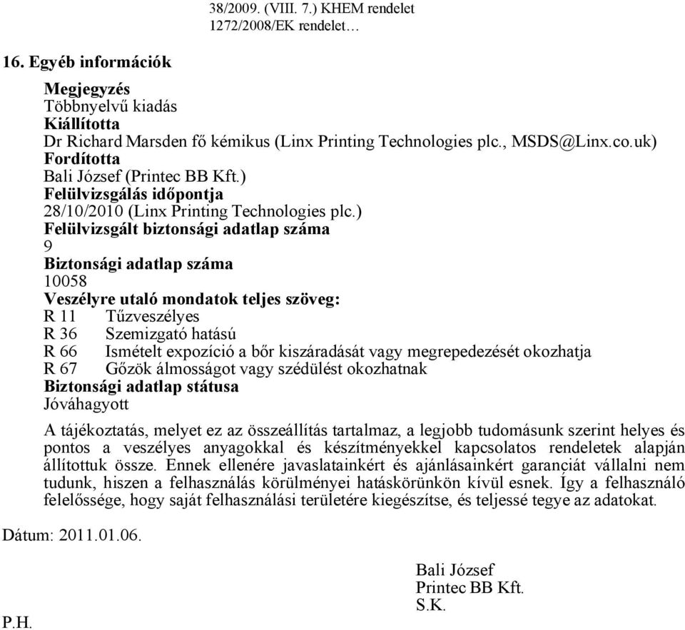 ) Felülvizsgált biztonsági adatlap száma 9 Biztonsági adatlap száma 10058 Veszélyre utaló mondatok teljes szöveg: R 11 Tűzveszélyes R 36 Szemizgató hatású R 66 Ismételt expozíció a bőr kiszáradását