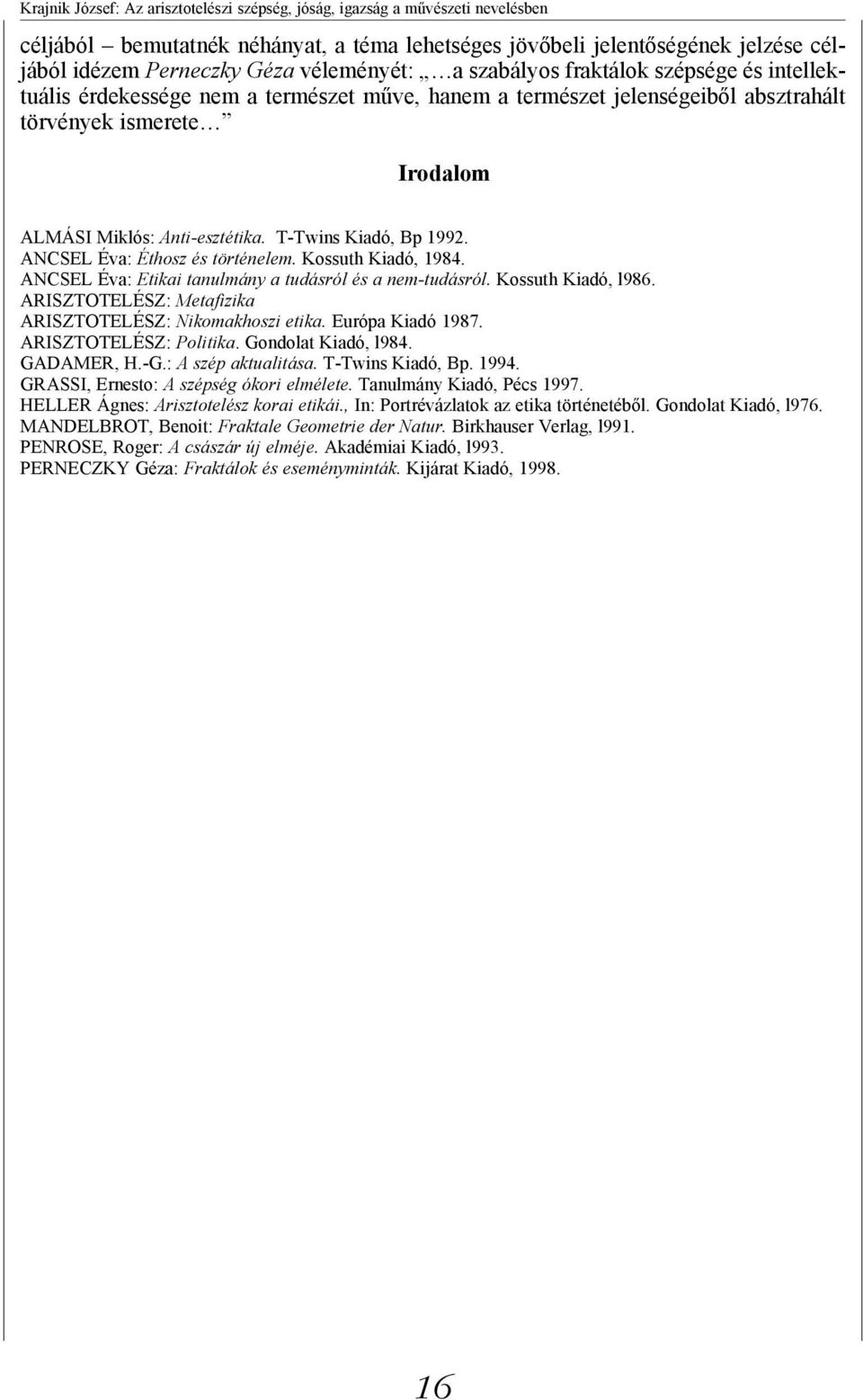 T-Twins Kiadó, Bp 1992. ANCSEL Éva: Éthosz és történelem. Kossuth Kiadó, 1984. ANCSEL Éva: Etikai tanulmány a tudásról és a nem-tudásról. Kossuth Kiadó, l986.