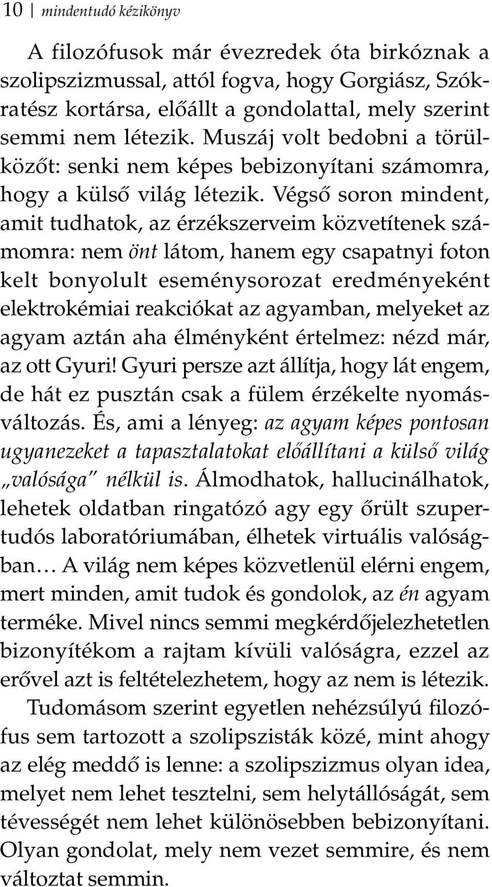 Végső soron mindent, amit tudhatok, az érzékszerveim közvetítenek számomra: nem önt látom, hanem egy csapatnyi foton kelt bonyolult eseménysorozat eredményeként elektrokémiai reakciókat az agyamban,