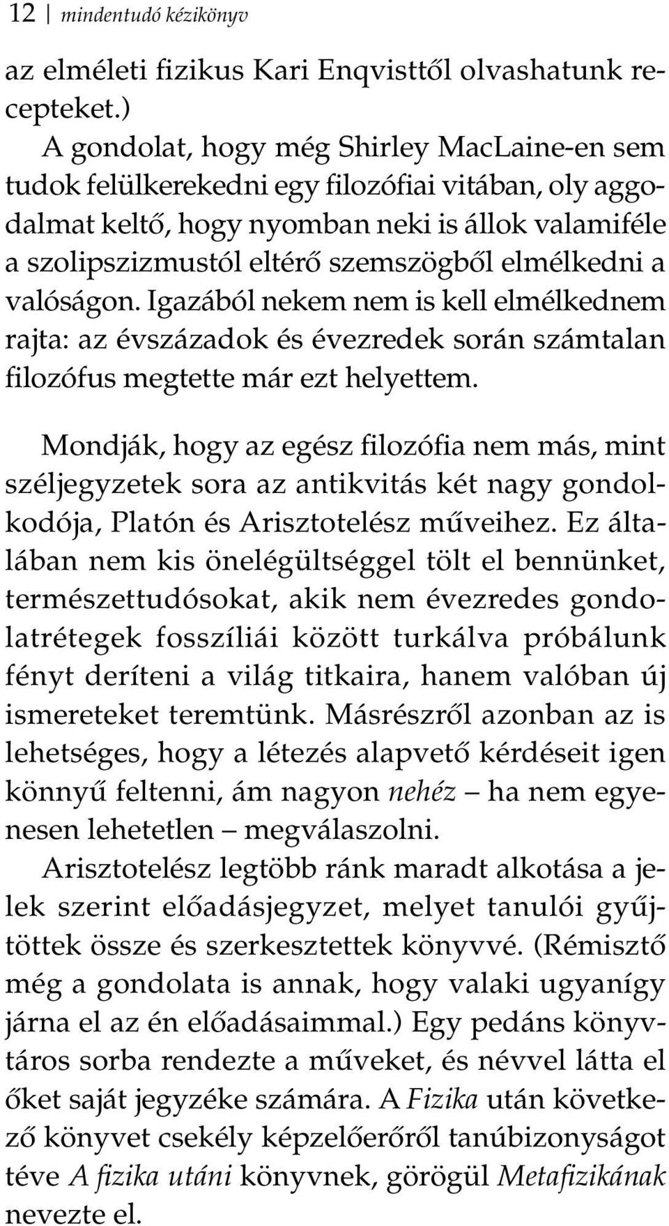 elmélkedni a valóságon. Igazából nekem nem is kell elmélkednem rajta: az évszázadok és évezredek során számtalan filozófus megtette már ezt helyettem.