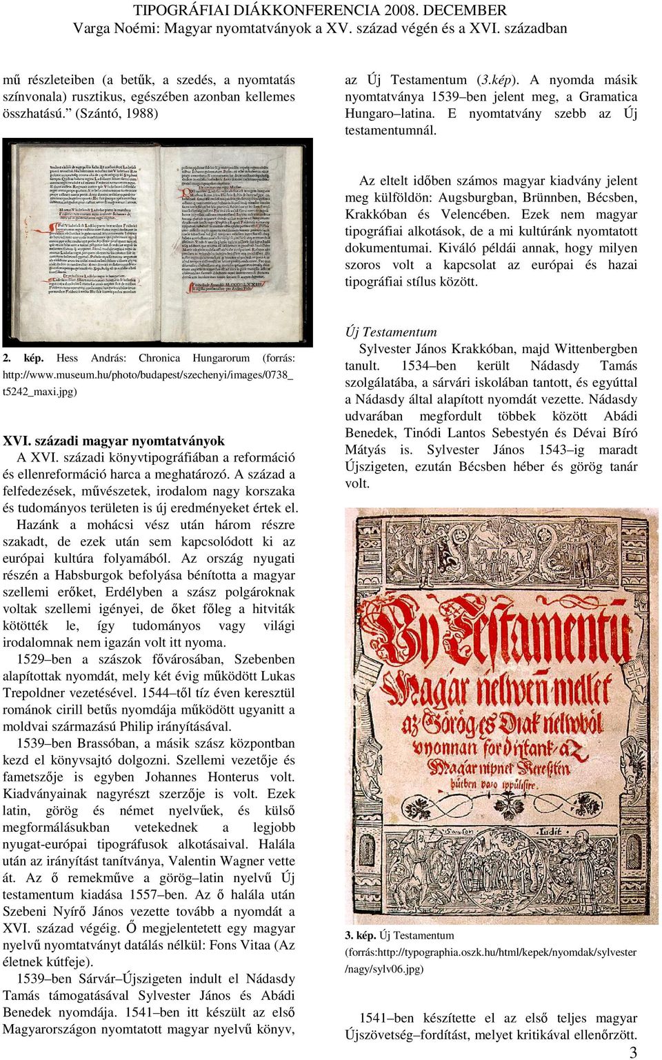 Az eltelt idıben számos magyar kiadvány jelent meg külföldön: Augsburgban, Brünnben, Bécsben, Krakkóban és Velencében. Ezek nem magyar tipográfiai alkotások, de a mi kultúránk nyomtatott dokumentumai.