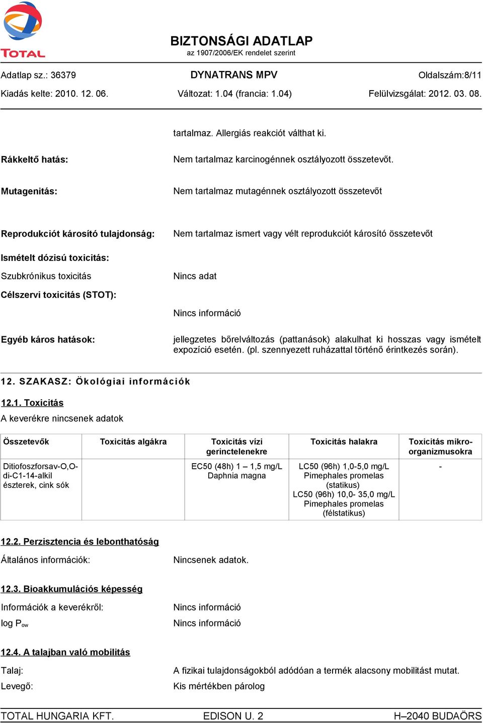 Szubkrónikus toxicitás Nincs adat Célszervi toxicitás (STOT): Egyéb káros hatások: jellegzetes bőrelváltozás (pattanások) alakulhat ki hosszas vagy ismételt expozíció esetén. (pl.