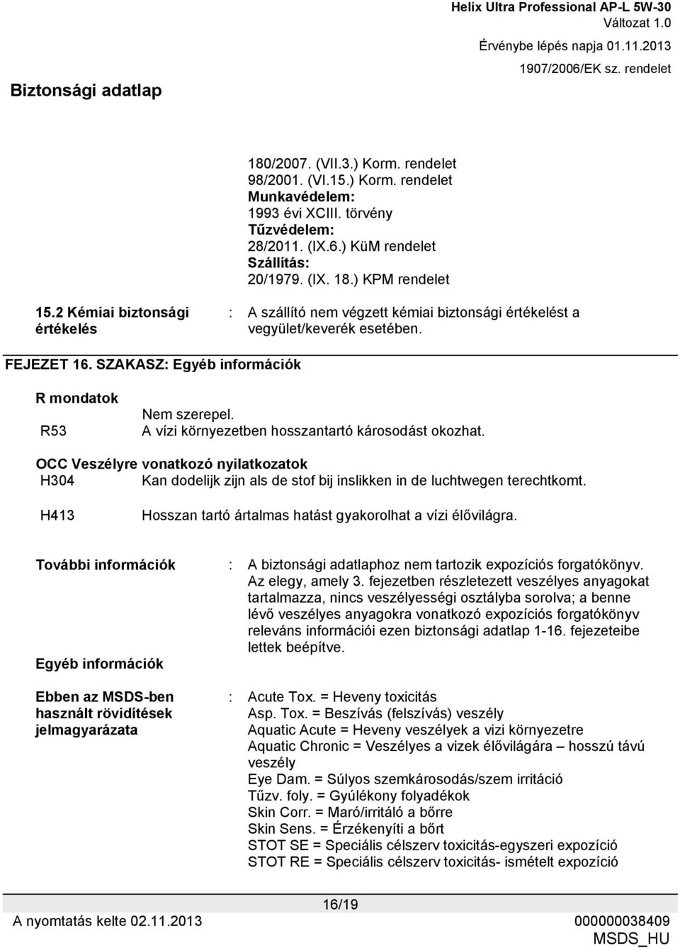 A vízi környezetben hosszantartó károsodást okozhat. OCC Veszélyre vonatkozó nyilatkozatok H304 Kan dodelijk zijn als de stof bij inslikken in de luchtwegen terechtkomt.