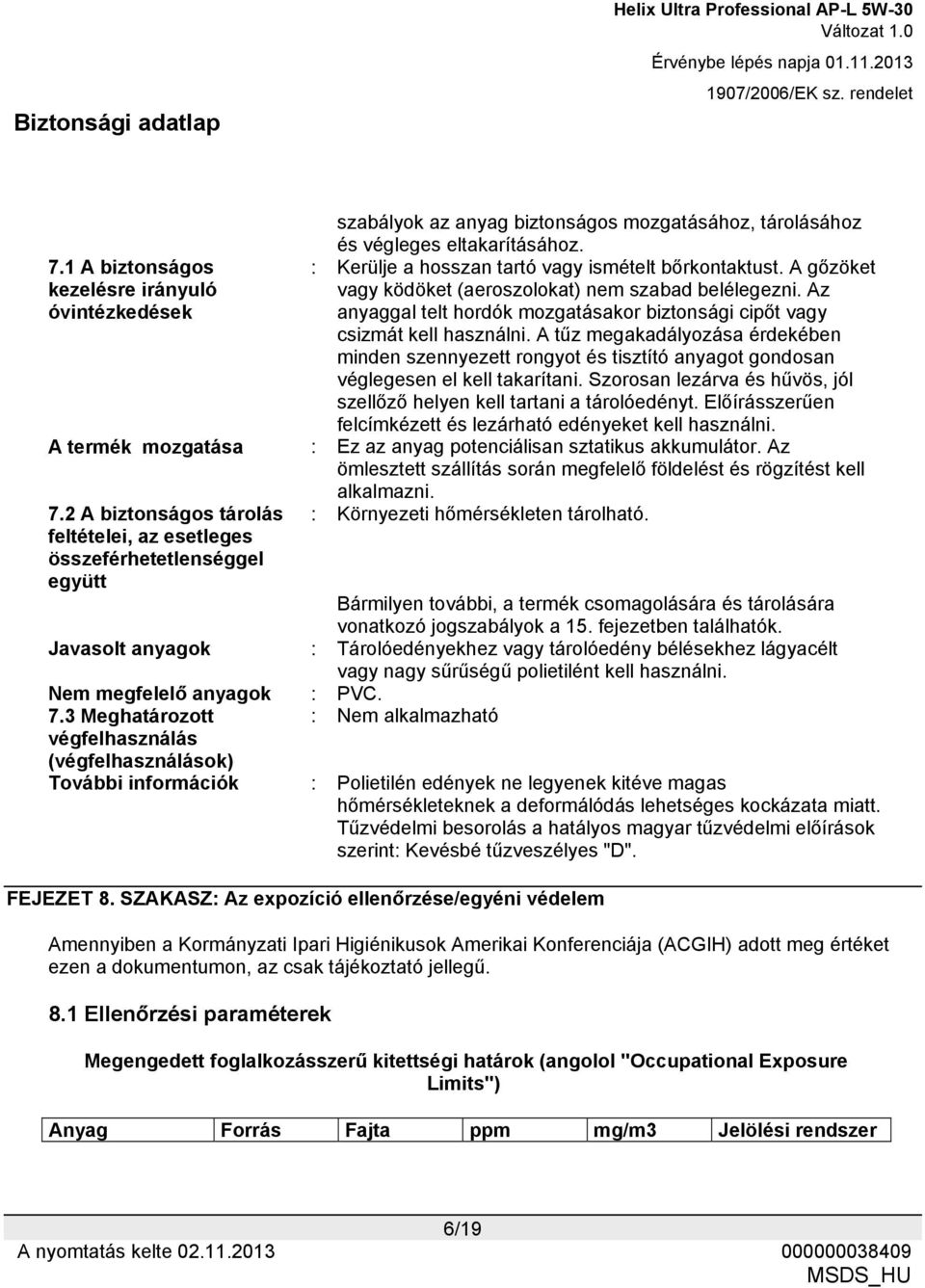 A tűz megakadályozása érdekében minden szennyezett rongyot és tisztító anyagot gondosan véglegesen el kell takarítani. Szorosan lezárva és hűvös, jól szellőző helyen kell tartani a tárolóedényt.