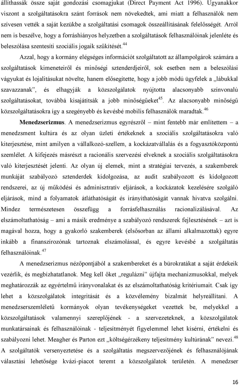 Arról nem is beszélve, hogy a forráshiányos helyzetben a szolgáltatások felhasználóinak jelenléte és beleszólása szentesíti szociális jogaik szűkítését.