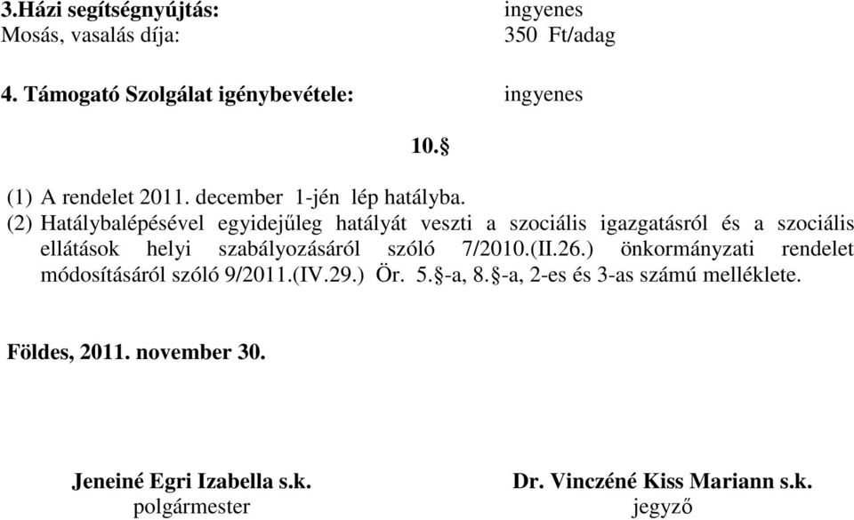 (2) Hatálybalépésével egyidejűleg hatályát veszti a szociális igazgatásról és a szociális ellátások helyi szabályozásáról szóló