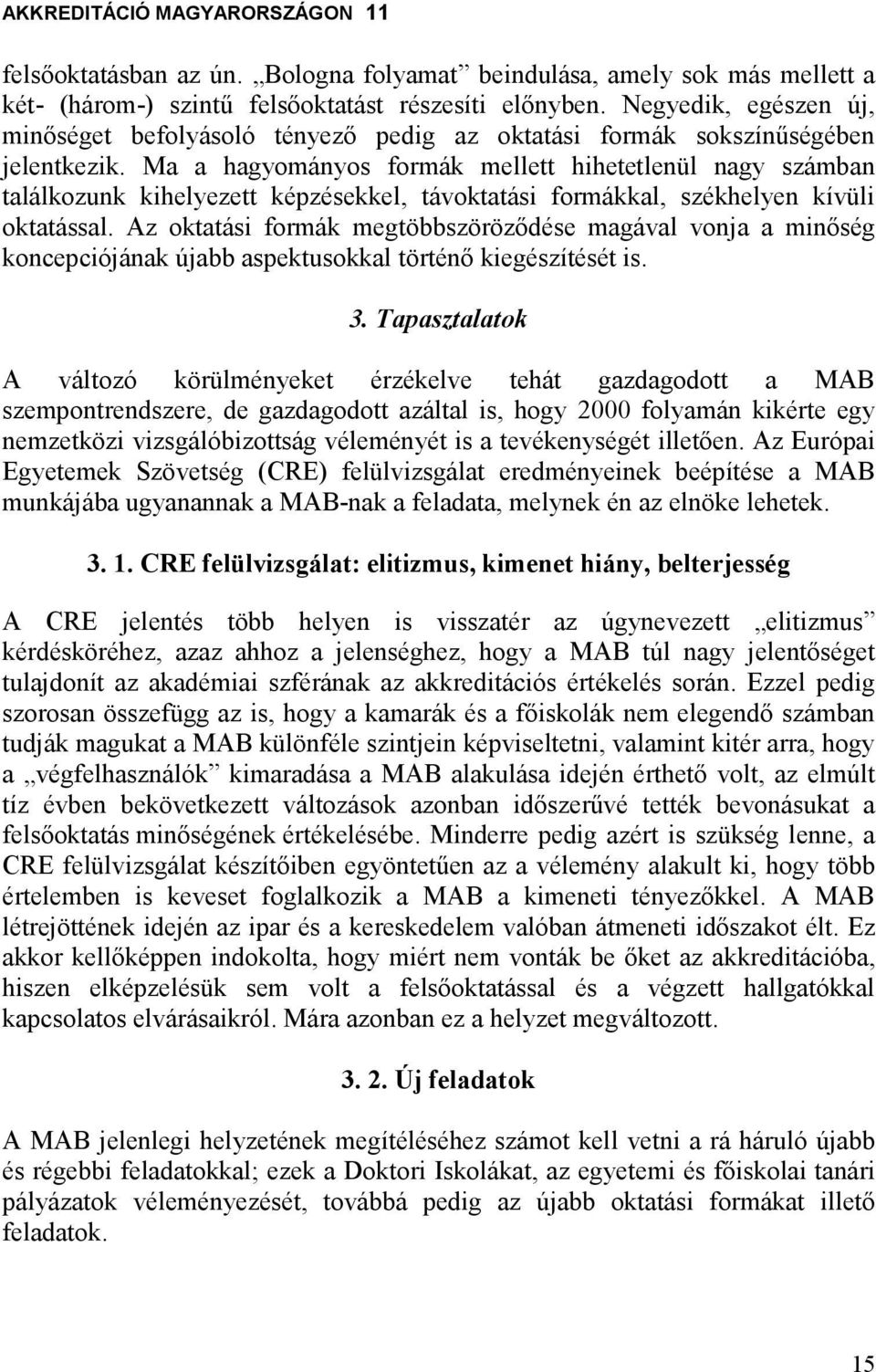 Ma a hagyományos formák mellett hihetetlenül nagy számban találkozunk kihelyezett képzésekkel, távoktatási formákkal, székhelyen kívüli oktatással.