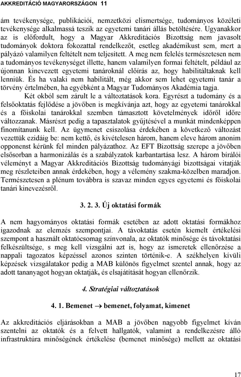 A meg nem felelés természetesen nem a tudományos tevékenységet illette, hanem valamilyen formai feltételt, például az újonnan kinevezett egyetemi tanároknál elıírás az, hogy habilitáltaknak kell