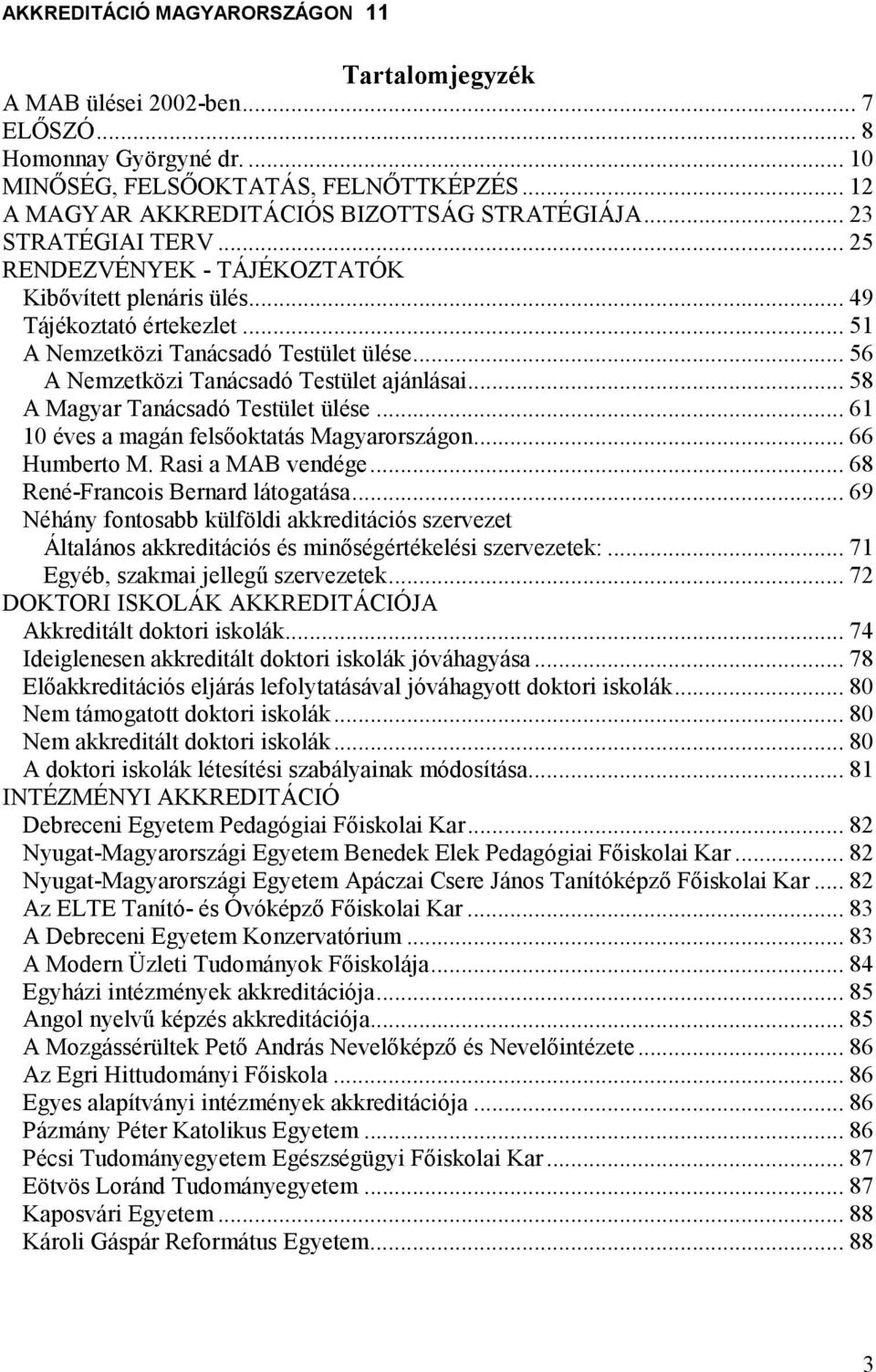 .. 58 A Magyar Tanácsadó Testület ülése... 61 10 éves a magán felsıoktatás Magyarországon... 66 Humberto M. Rasi a MAB vendége... 68 René-Francois Bernard látogatása.