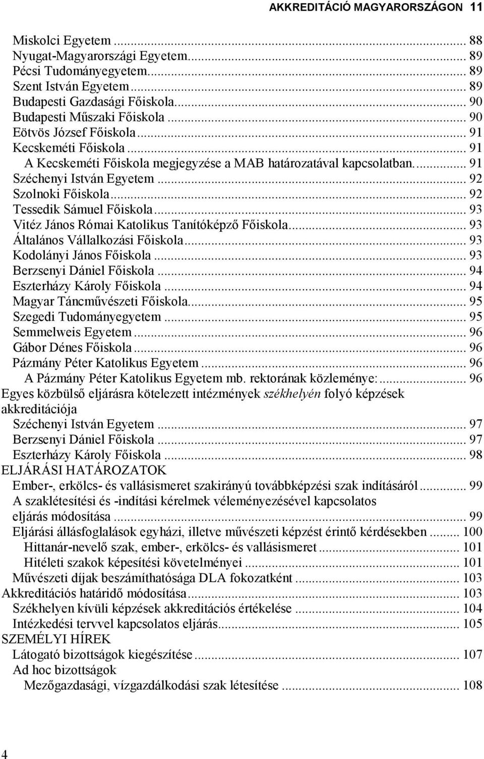 .. 92 Tessedik Sámuel Fıiskola... 93 Vitéz János Római Katolikus Tanítóképzı Fıiskola... 93 Általános Vállalkozási Fıiskola... 93 Kodolányi János Fıiskola... 93 Berzsenyi Dániel Fıiskola.