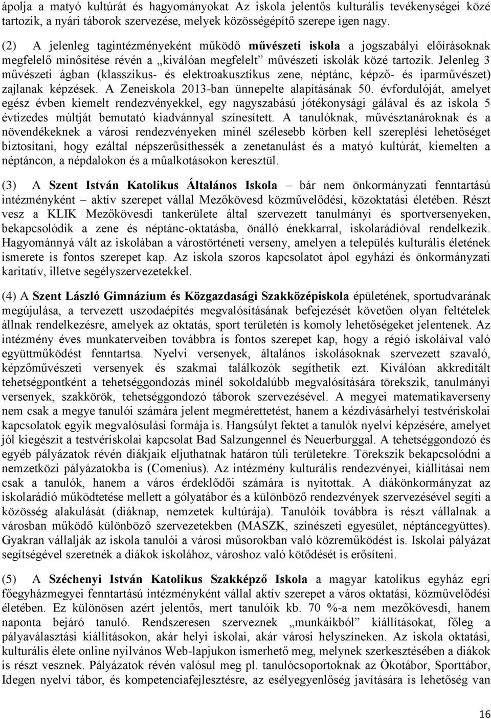 Jelenleg 3 művészeti ágban (klasszikus- és elektroakusztikus zene, néptánc, képző- és iparművészet) zajlanak képzések. A Zeneiskola 2013-ban ünnepelte alapításának 50.