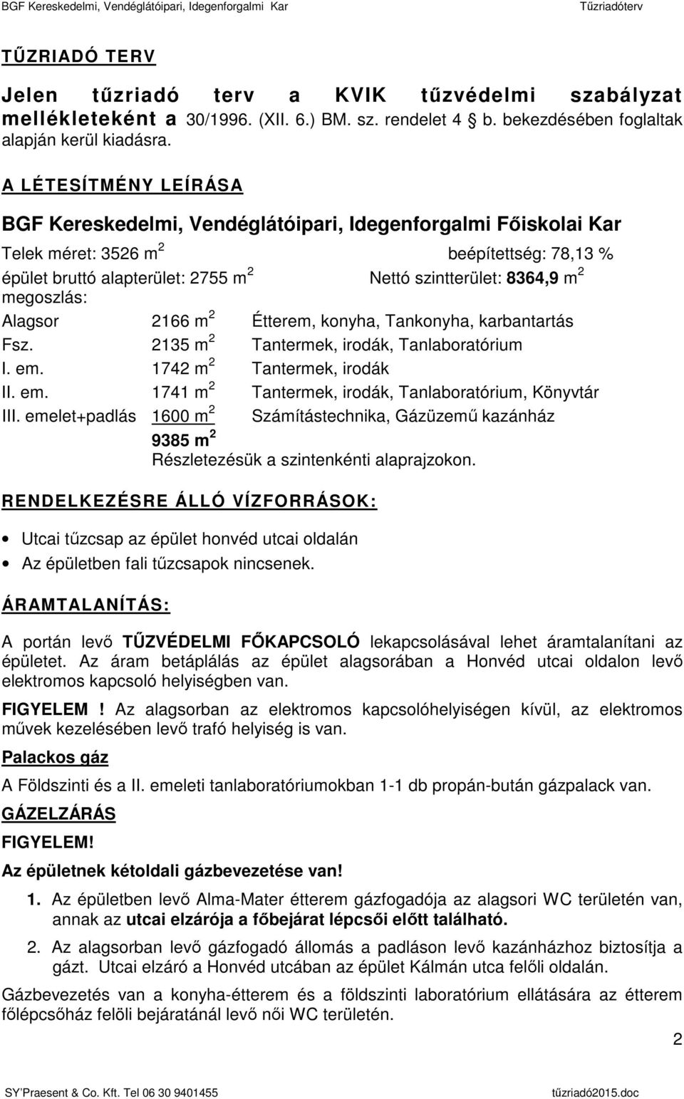 megoszlás: Alagsor 2166 m 2 Étterem, konyha, Tankonyha, karbantartás Fsz. 2135 m 2 Tantermek, irodák, Tanlaboratórium I. em. 1742 m 2 Tantermek, irodák II. em. 1741 m 2 Tantermek, irodák, Tanlaboratórium, Könyvtár III.