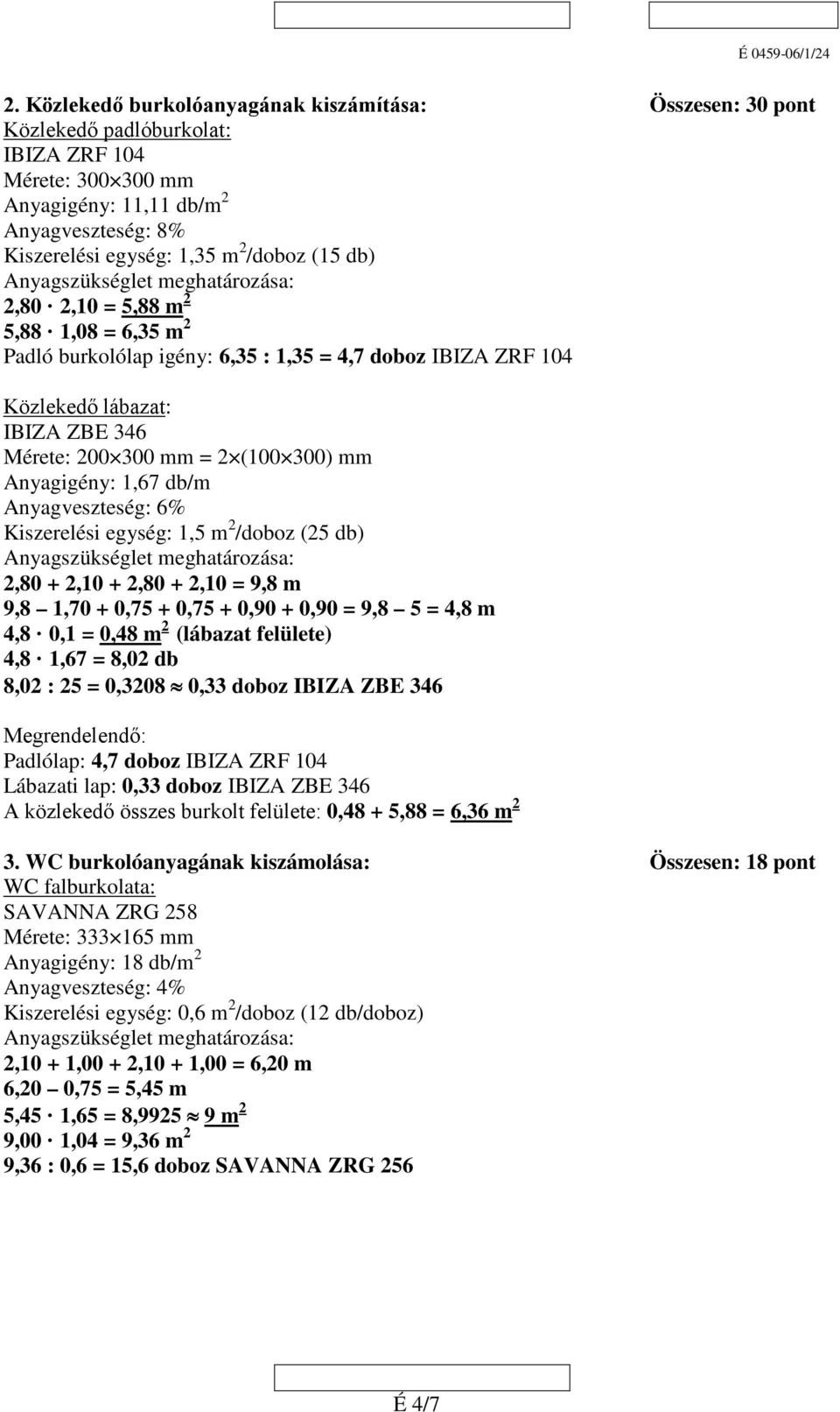 db),80,10 = 5,88 m 5,88 1,08 = 6,35 m Padló burkolólap igény: 6,35 : 1,35 = 4,7 doboz IBIZA ZRF 104 Közlekedő lábazat: IBIZA ZBE 346 Mérete: 00 300 mm = (100 300) mm Anyagigény: 1,67 db/m