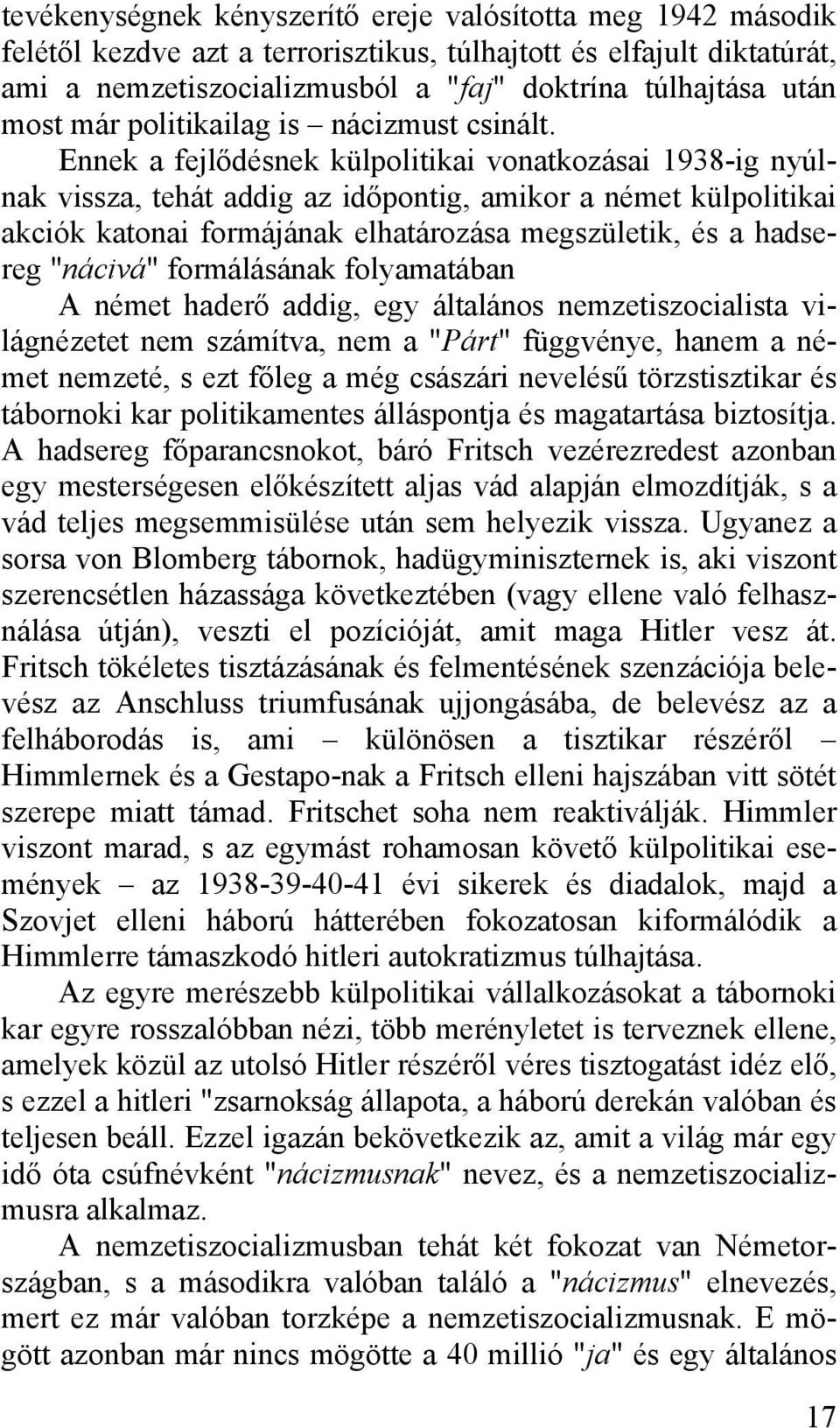 Ennek a fejlődésnek külpolitikai vonatkozásai 1938-ig nyúlnak vissza, tehát addig az időpontig, amikor a német külpolitikai akciók katonai formájának elhatározása megszületik, és a hadsereg "nácivá"