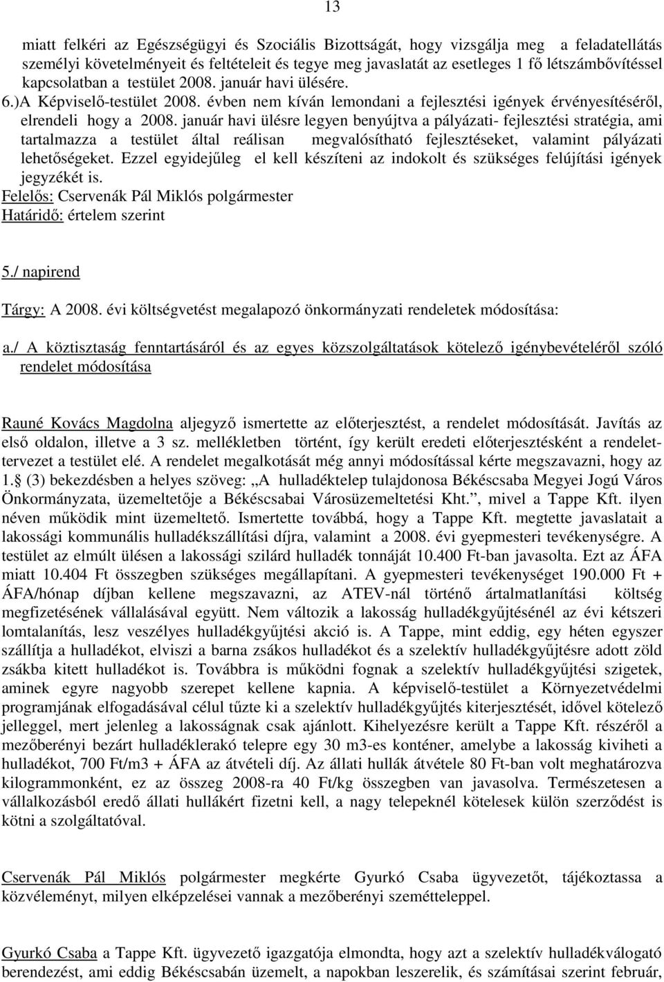 január havi ülésre legyen benyújtva a pályázati- fejlesztési stratégia, ami tartalmazza a testület által reálisan megvalósítható fejlesztéseket, valamint pályázati lehetıségeket.