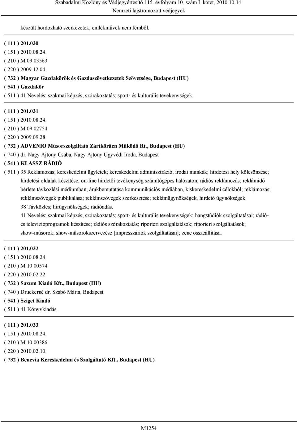 031 ( 210 ) M 09 02754 ( 220 ) 2009.09.28. ( 732 ) ADVENIO Műsorszolgáltató Zártkörűen Működő Rt., Budapest (HU) ( 740 ) dr.