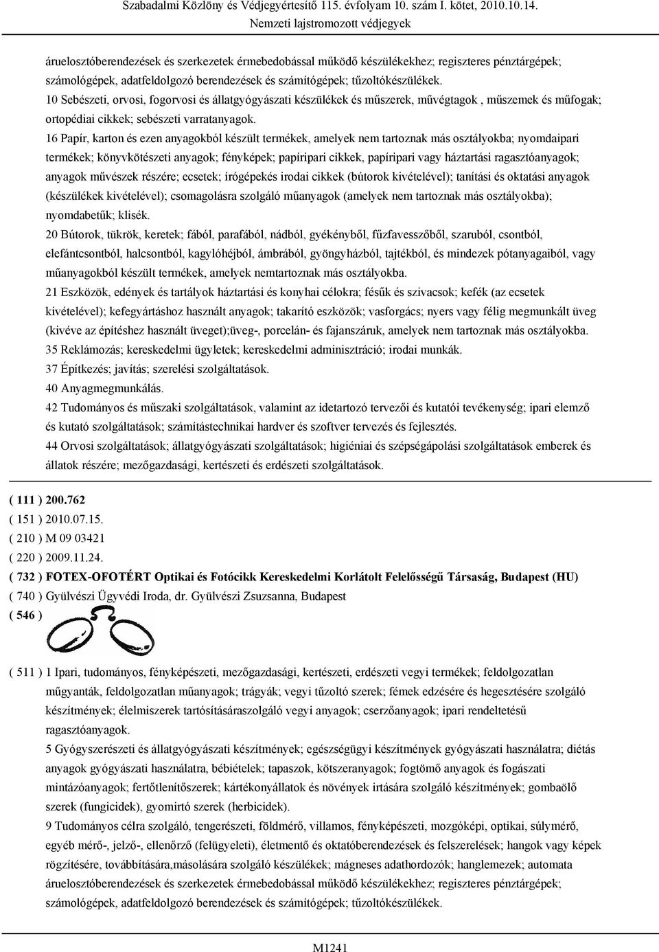 16 Papír, karton és ezen anyagokból készült termékek, amelyek nem tartoznak más osztályokba; nyomdaipari termékek; könyvkötészeti anyagok; fényképek; papíripari cikkek, papíripari vagy háztartási