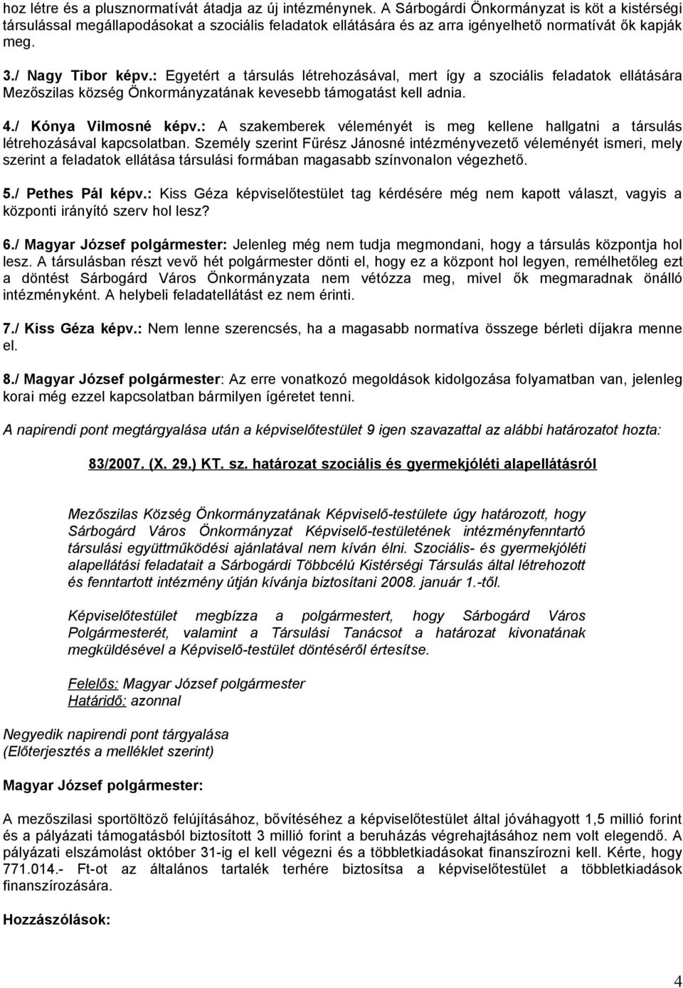 : Egyetért a társulás létrehozásával, mert így a szociális feladatok ellátására Mezőszilas község Önkormányzatának kevesebb támogatást kell adnia. 4./ Kónya Vilmosné képv.