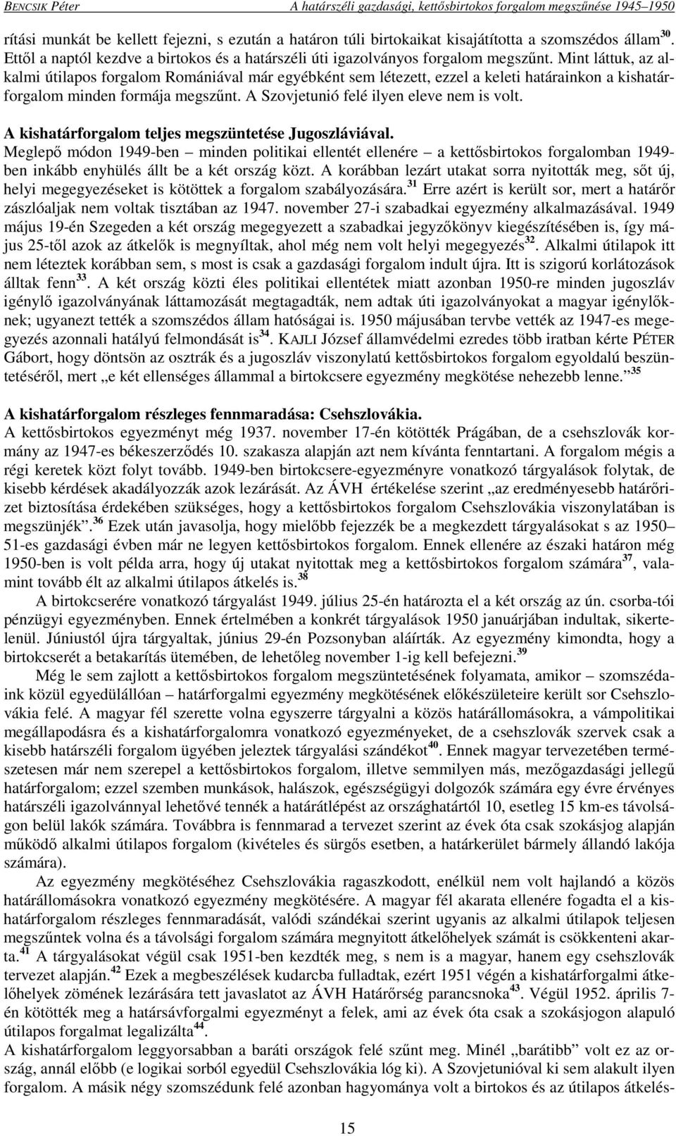 Mint láttuk, az alkalmi útilapos forgalom Romániával már egyébként sem létezett, ezzel a keleti határainkon a kishatárforgalom minden formája megszűnt. A Szovjetunió felé ilyen eleve nem is volt.