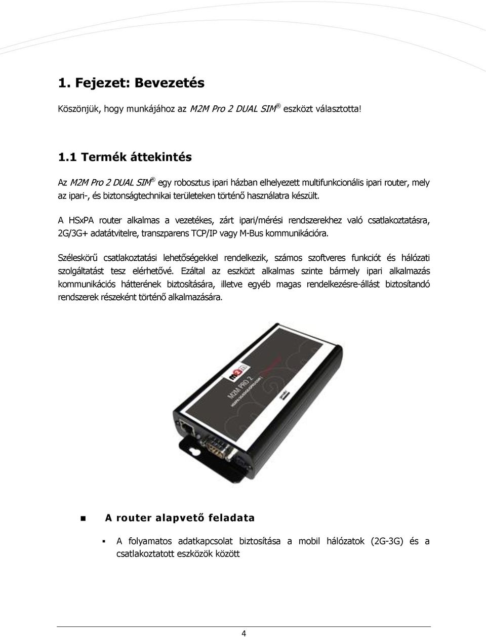 A HSxPA ruter alkalmas a vezetékes, zárt ipari/mérési rendszerekhez való csatlakztatásra, 2G/3G+ adatátvitelre, transzparens TCP/IP vagy M-Bus kmmunikációra.