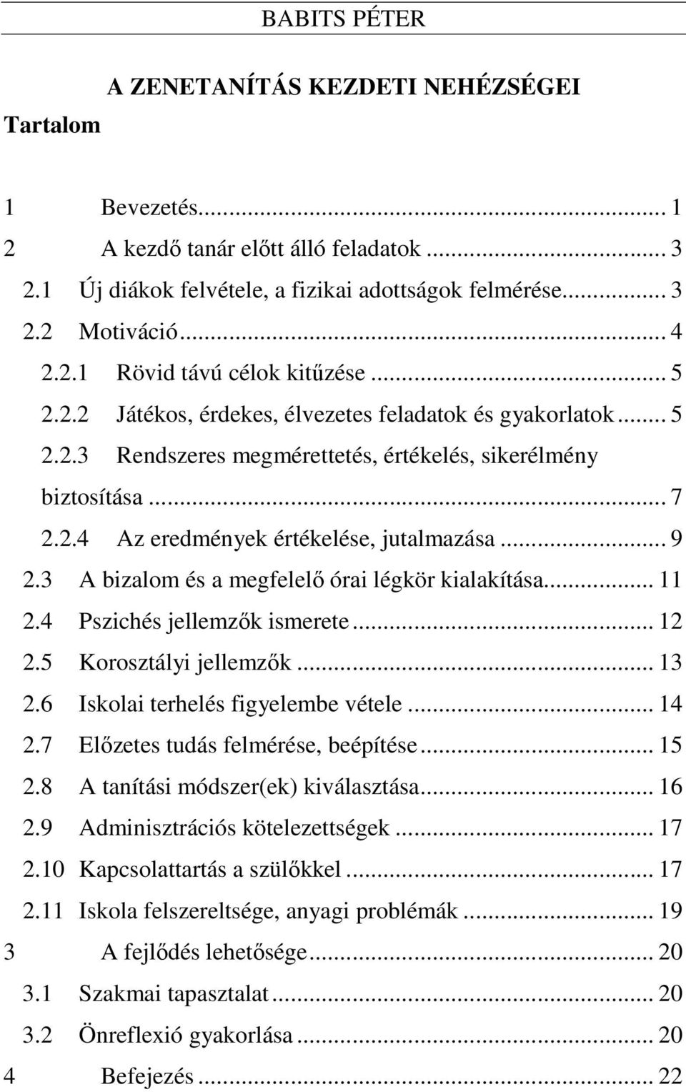 3 A bizalom és a megfelelő órai légkör kialakítása... 11 2.4 Pszichés jellemzők ismerete... 12 2.5 Korosztályi jellemzők... 13 2.6 Iskolai terhelés figyelembe vétele... 14 2.