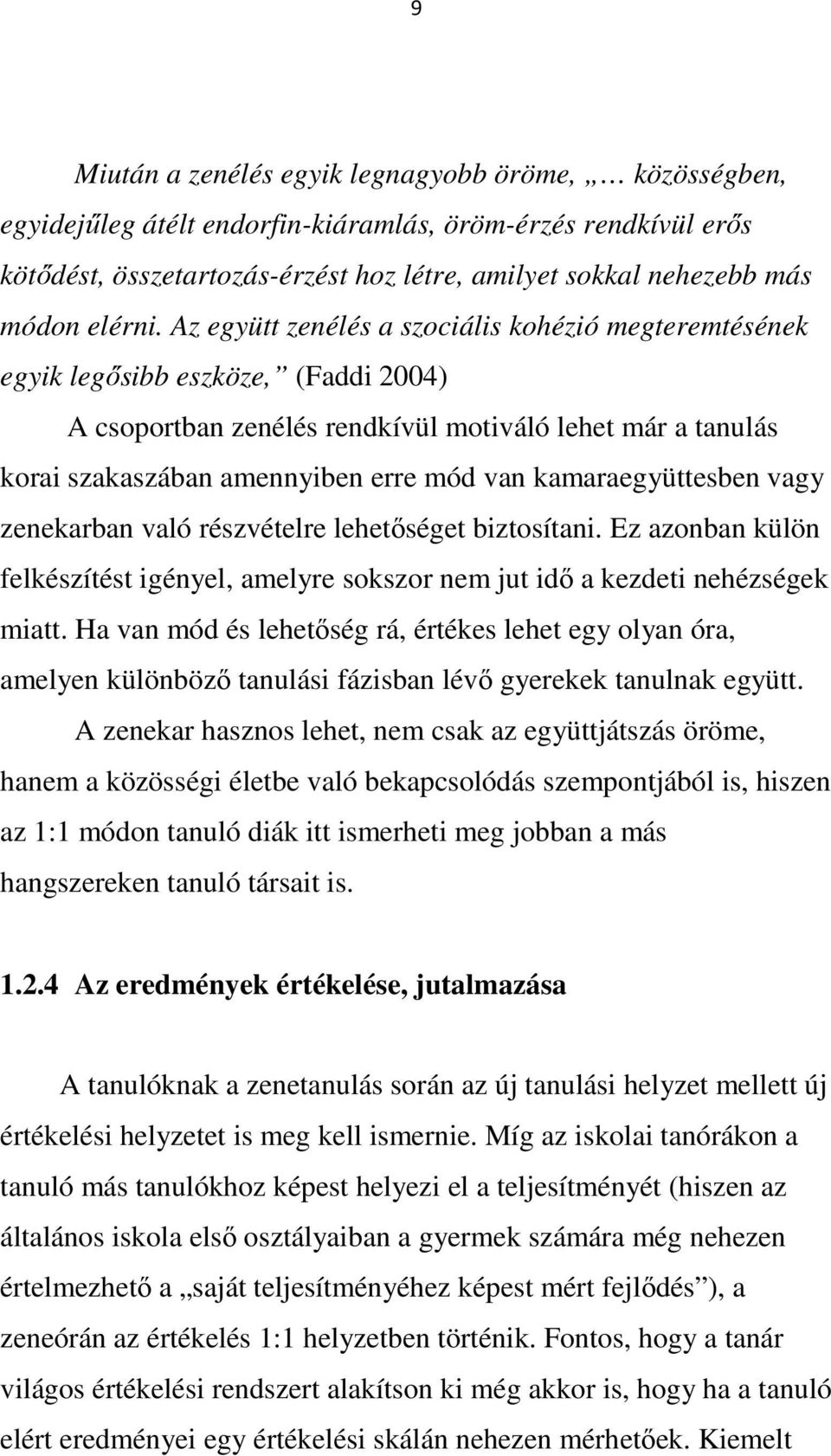 Az együtt zenélés a szociális kohézió megteremtésének egyik legősibb eszköze, (Faddi 2004) A csoportban zenélés rendkívül motiváló lehet már a tanulás korai szakaszában amennyiben erre mód van