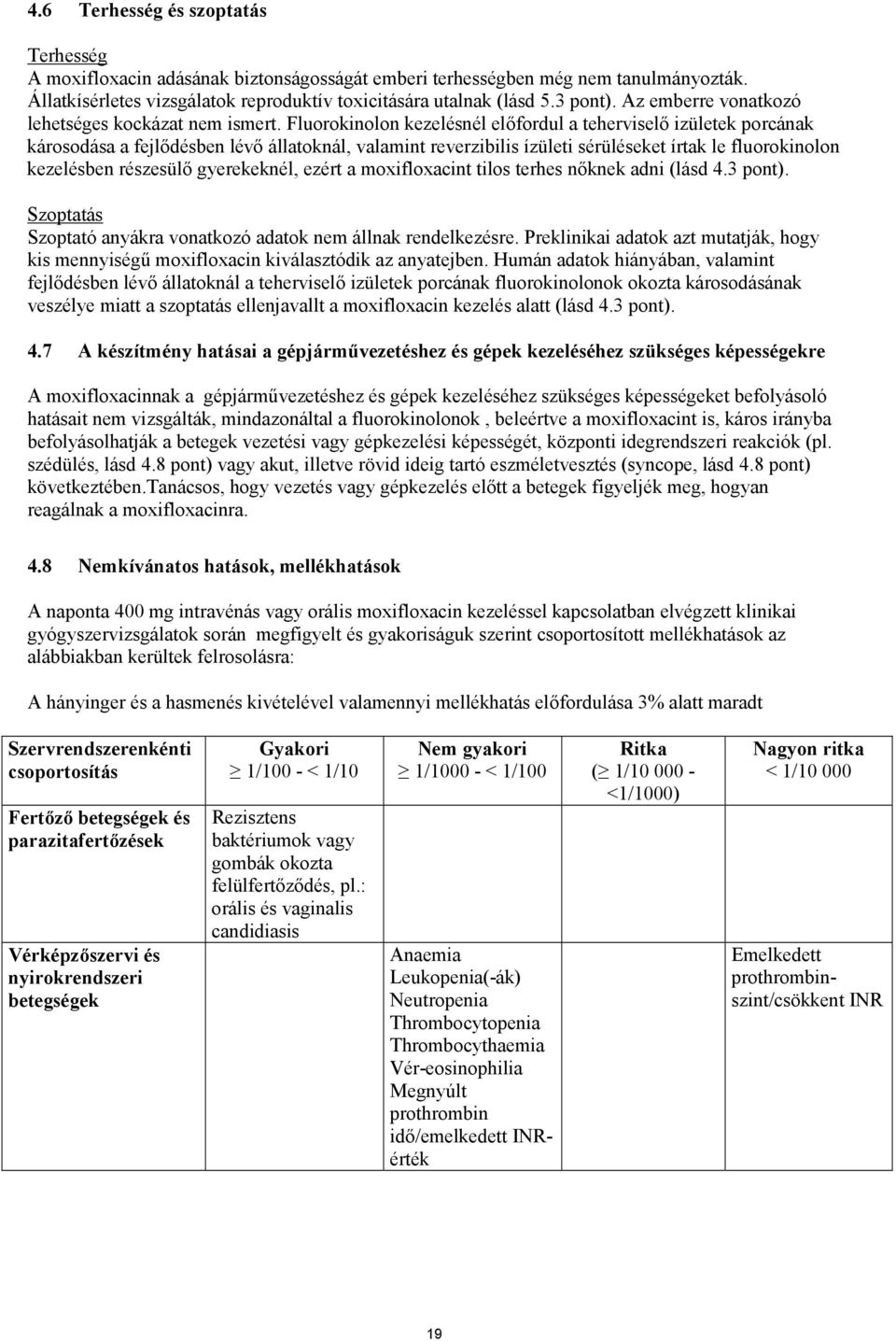 Fluorokinolon kezelésnél előfordul a teherviselő izületek porcának károsodása a fejlődésben lévő állatoknál, valamint reverzibilis ízületi sérüléseket írtak le fluorokinolon kezelésben részesülő