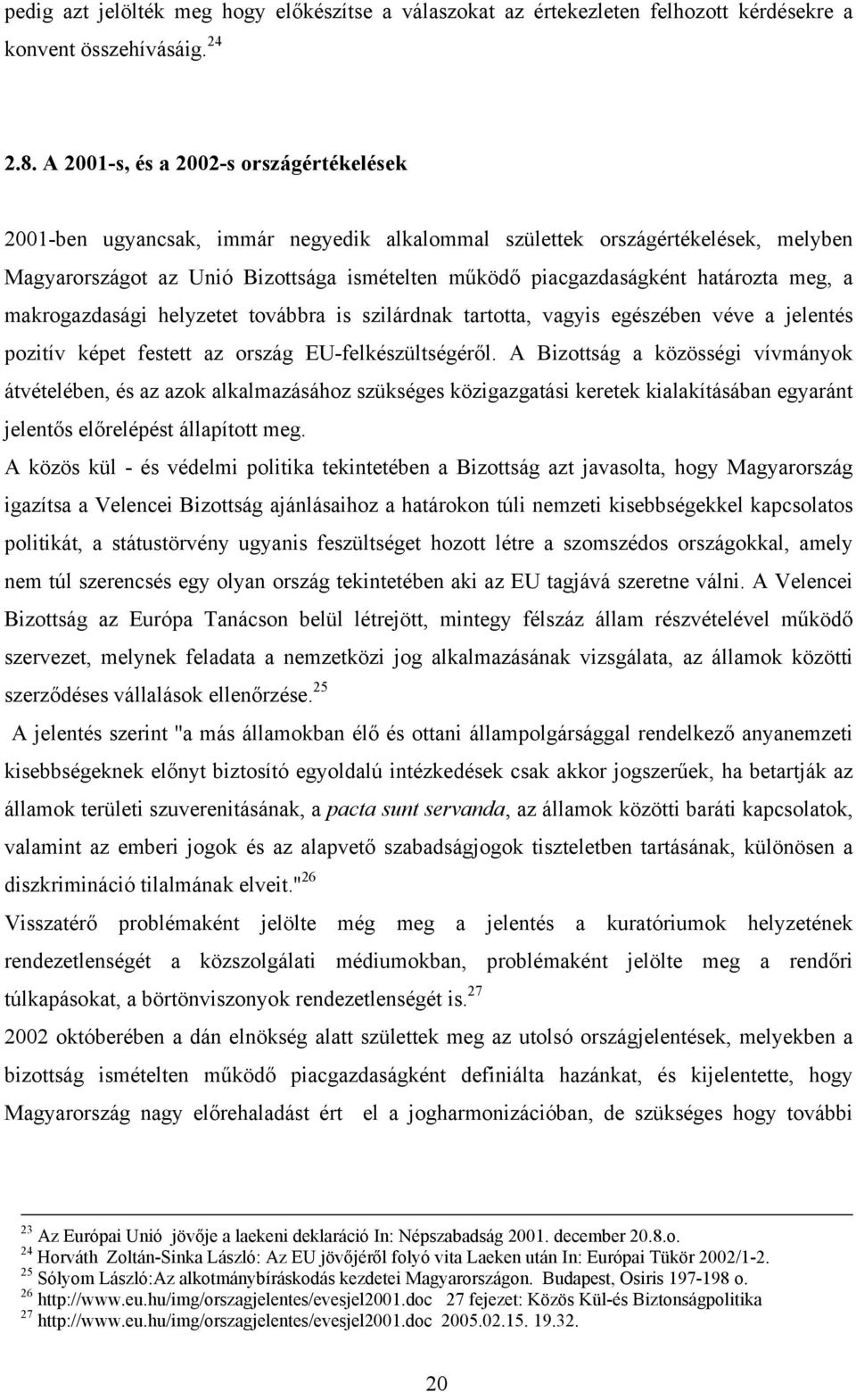 határozta meg, a makrogazdasági helyzetet továbbra is szilárdnak tartotta, vagyis egészében véve a jelentés pozitív képet festett az ország EU-felkészültségéről.