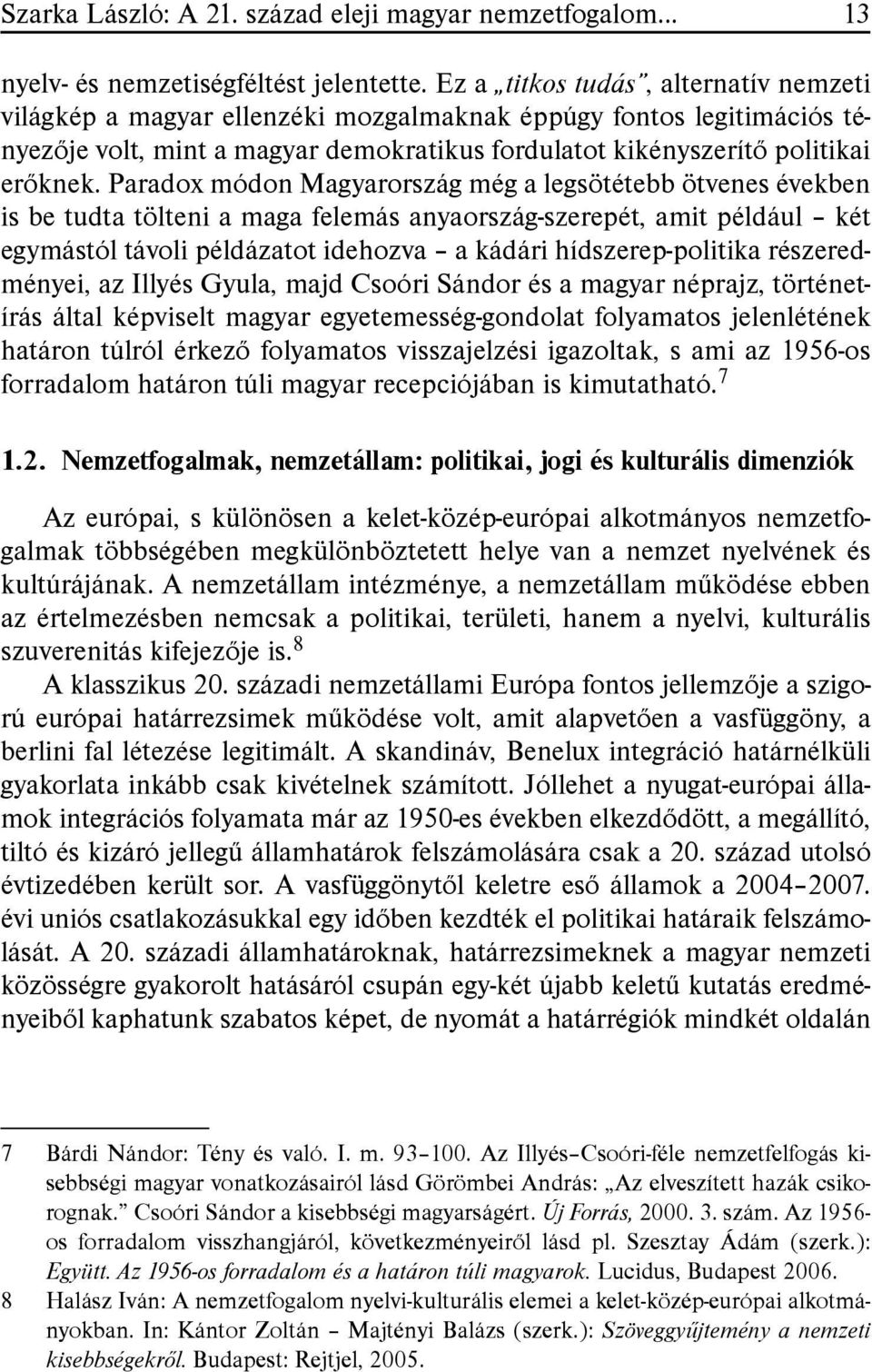 Paradox módon Magyarország még a legsötétebb ötvenes években is be tudta tölteni a maga felemás anyaország-szerepét, amit például két egymástól távoli példázatot idehozva a kádári hídszerep-politika