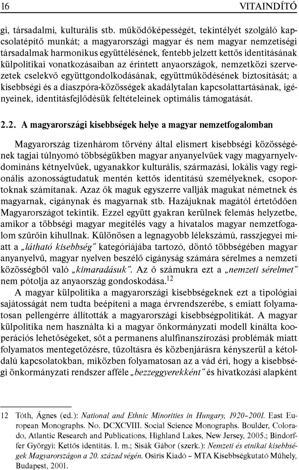 külpolitikai vonatkozásaiban az érintett anyaországok, nemzetközi szervezetek cselekvõ együttgondolkodásának, együttmûködésének biztosítását; a kisebbségi és a diaszpóra-közösségek akadálytalan