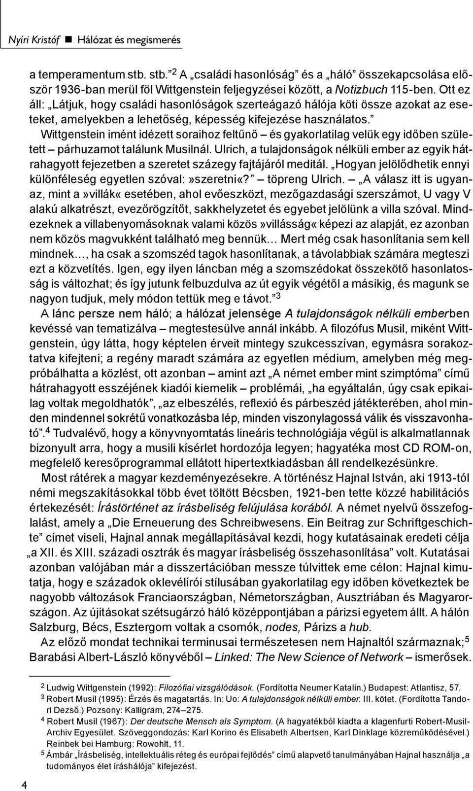 Wittgenstein imént idézett soraihoz feltűnő és gyakorlatilag velük egy időben született párhuzamot találunk Musilnál.
