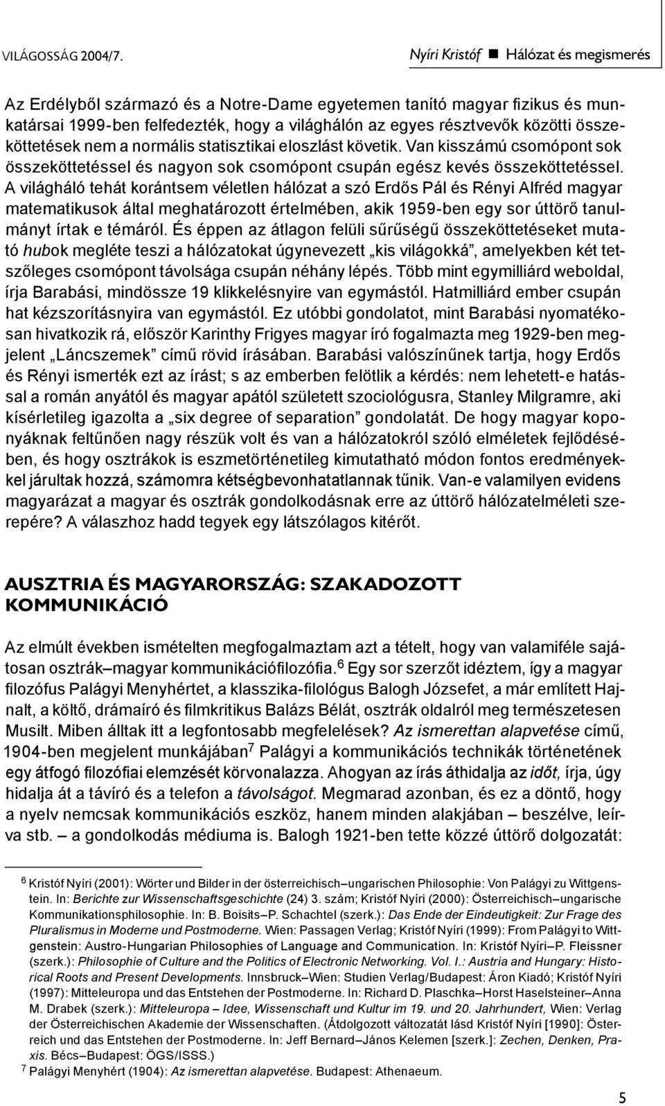 összeköttetések nem a normális statisztikai eloszlást követik. Van kisszámú csomópont sok összeköttetéssel és nagyon sok csomópont csupán egész kevés összeköttetéssel.