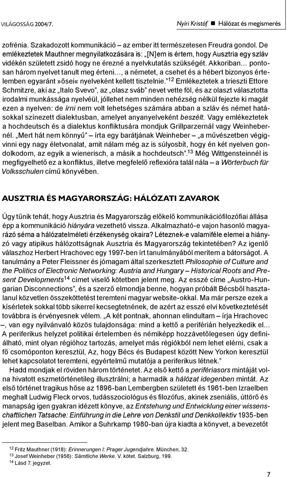 Akkoriban pontosan három nyelvet tanult meg érteni, a németet, a csehet és a hébert bizonyos értelemben egyaránt»ősei«nyelveként kellett tisztelnie.