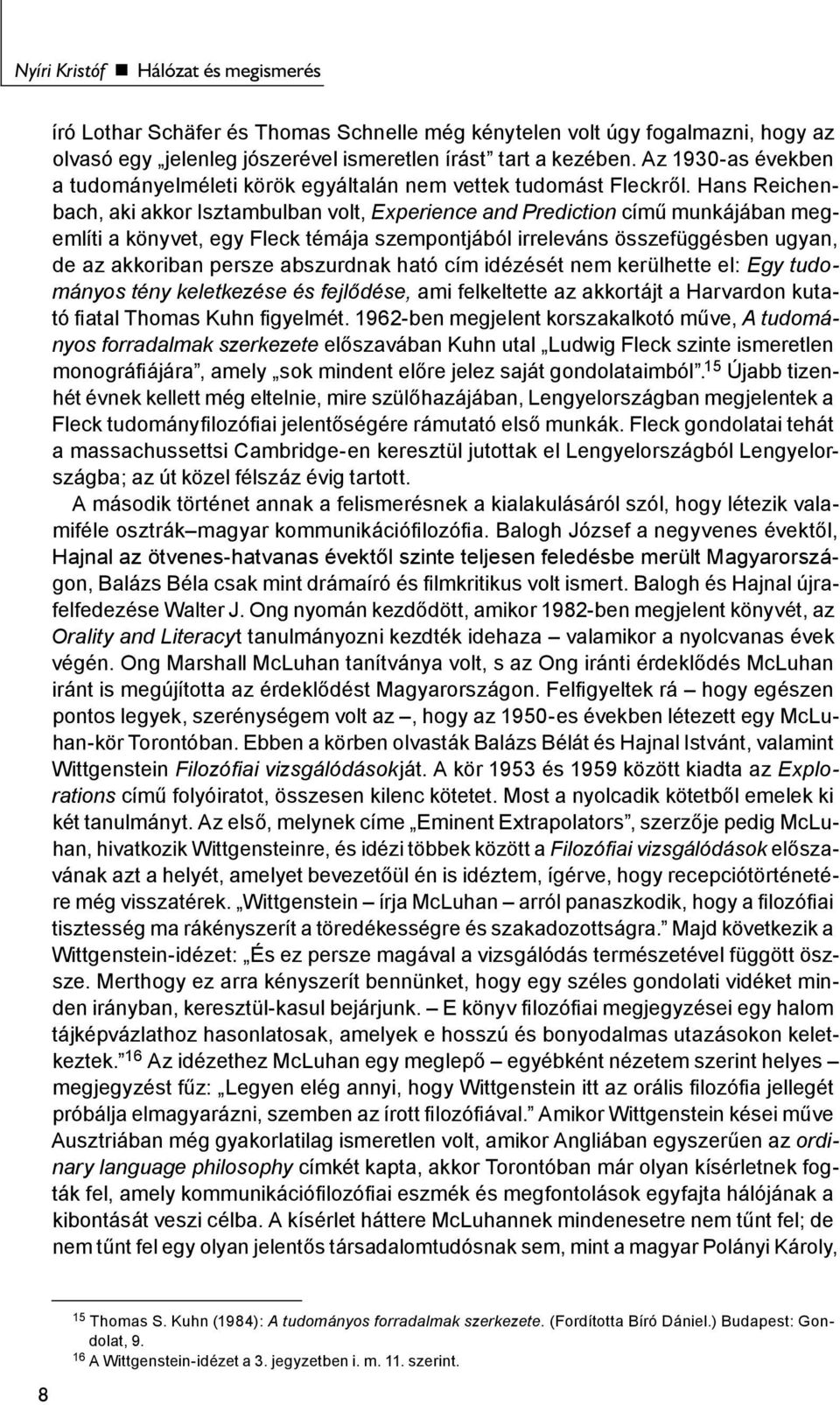 Hans Reichenbach, aki akkor Isztambulban volt, Experience and Prediction című munkájában megemlíti a könyvet, egy Fleck témája szempontjából irreleváns összefüggésben ugyan, de az akkoriban persze