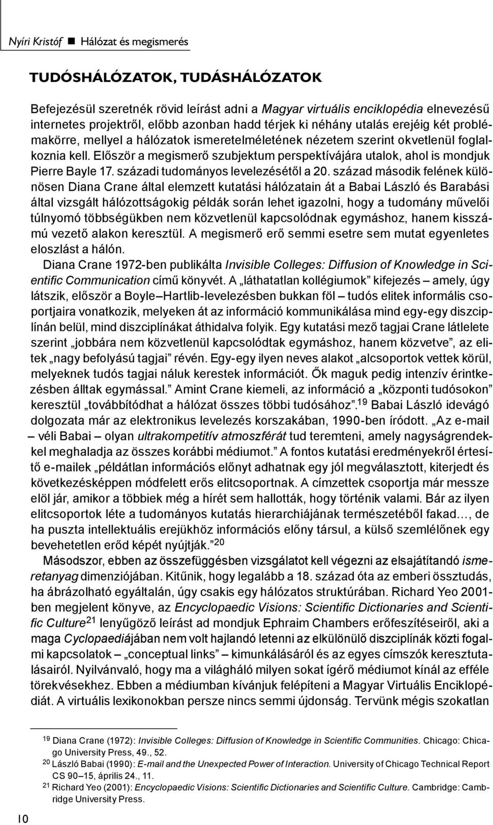 Először a megismerő szubjektum perspektívájára utalok, ahol is mondjuk Pierre Bayle 17. századi tudományos levelezésétől a 20.