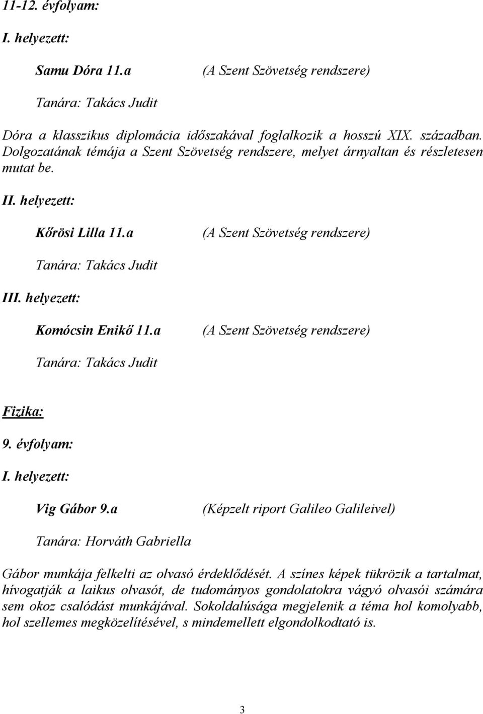 a (A Szent Szövetség rendszere) Tanára: Takács Judit Fizika: 9. évfolyam: Vig Gábor 9.a (Képzelt riport Galileo Galileivel) Tanára: Horváth Gabriella Gábor munkája felkelti az olvasó érdeklődését.