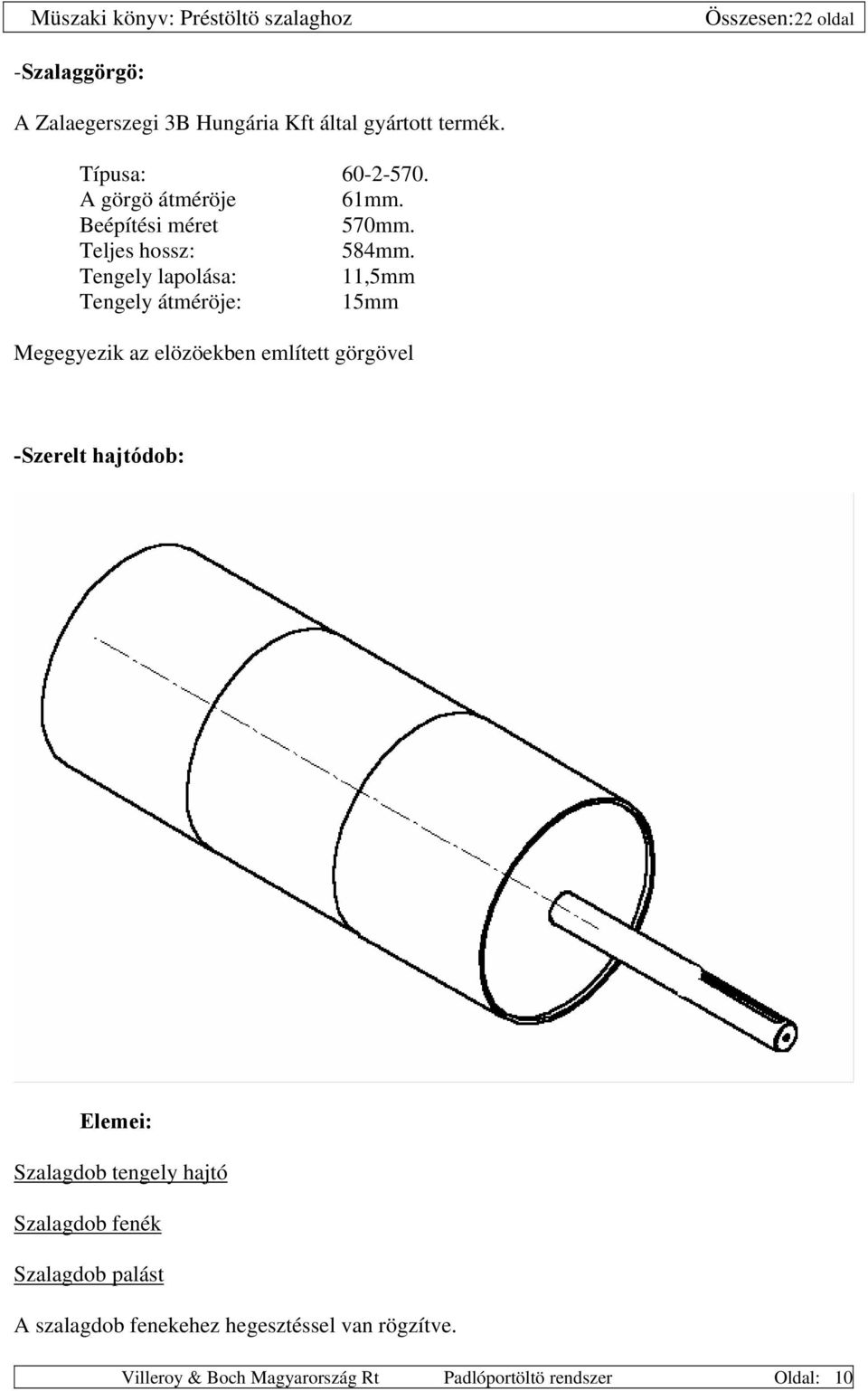 Tengely lapolása: 11,5mm Tengely átméröje: 15mm Megegyezik az elözöekben említett görgövel -Szerelt hajtódob: