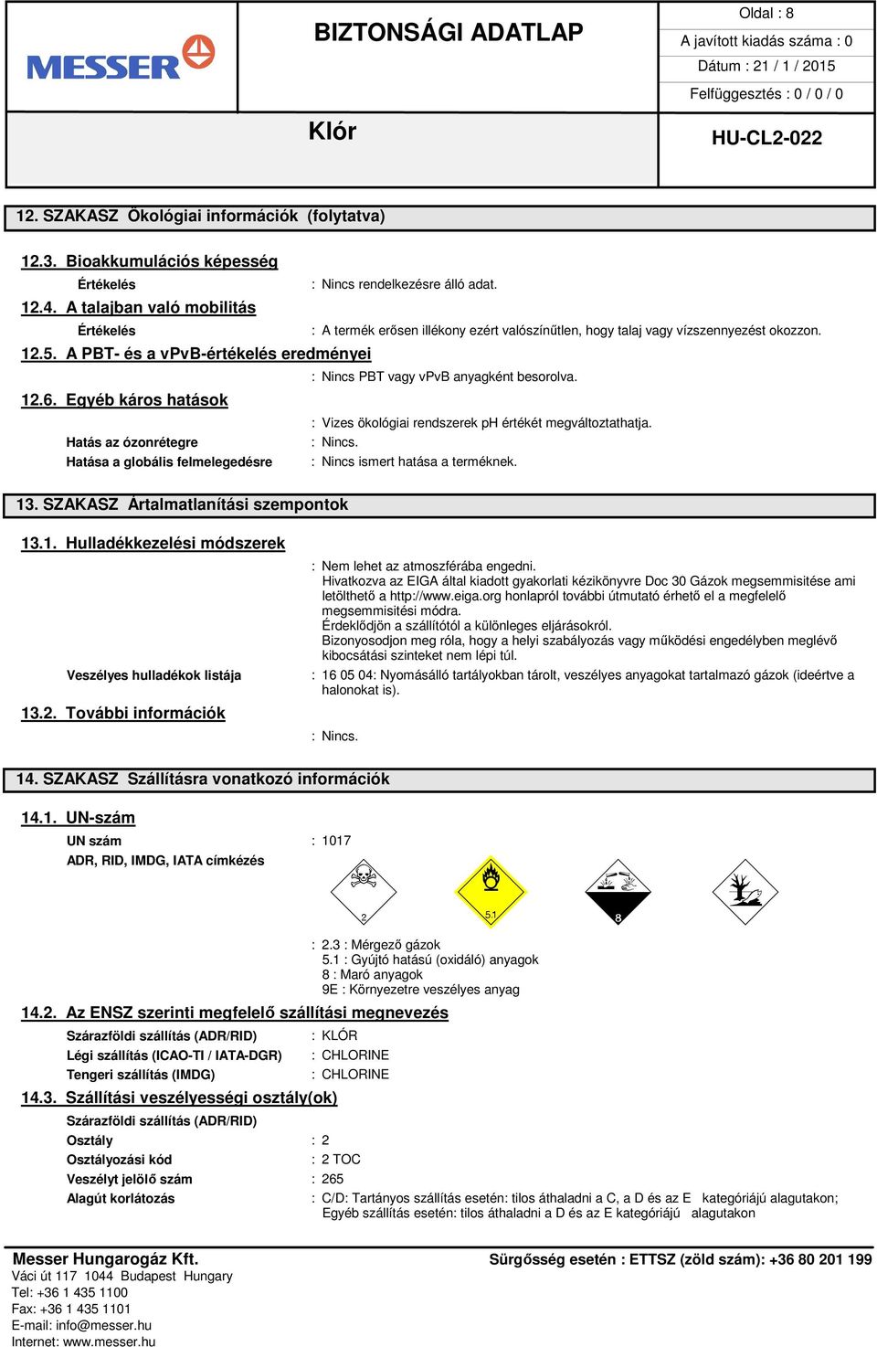 A PBT- és a vpvb-értékelés eredményei : Nincs PBT vagy vpvb anyagként besorolva. 12.6. Egyéb káros hatások : Vizes ökológiai rendszerek ph értékét megváltoztathatja. Hatás az ózonrétegre : Nincs.