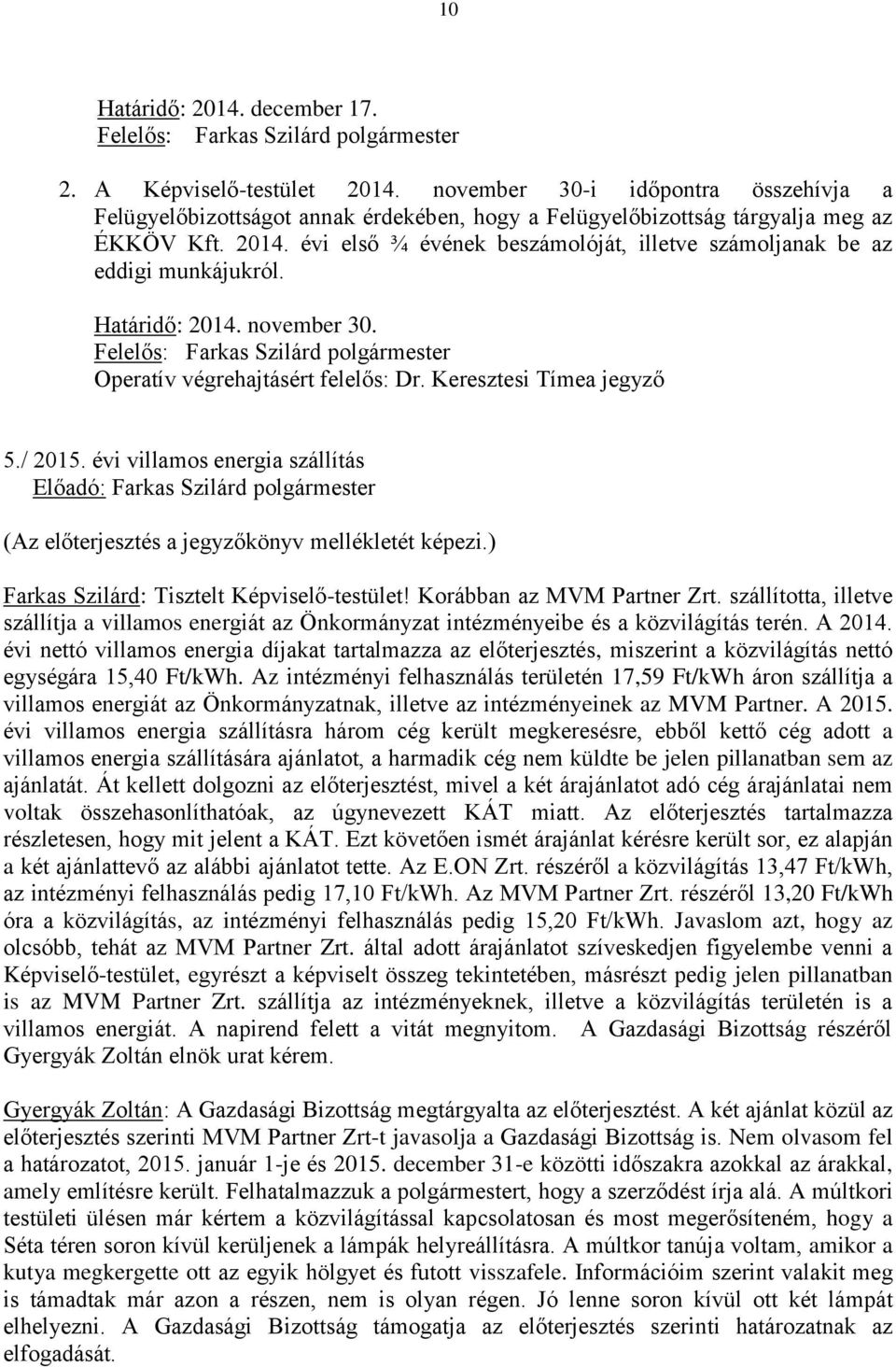 évi első ¾ évének beszámolóját, illetve számoljanak be az eddigi munkájukról. Határidő: 2014. november 30. Felelős: Farkas Szilárd polgármester Operatív végrehajtásért felelős: Dr.