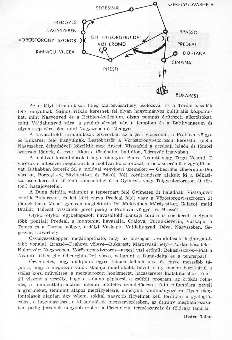 templom és a Batthyanaeum és olyan szép városokat mint Nagyszeben és Medgyes. A havasalföldi kirándulások elsősorban az argesi vízierőmű, a Prahova völgye és Bukarest felé irányulnak.