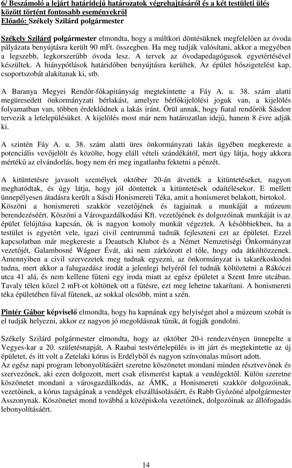 A tervek az óvodapedagógusok egyetértésével készültek. A hiánypótlások határidőben benyújtásra kerültek. Az épület hőszigetelést kap, csoportszobát alakítanak ki, stb.