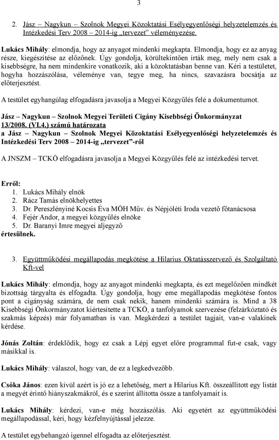 Kéri a testületet, hogyha hozzászólása, véleménye van, tegye meg, ha nincs, szavazásra bocsátja az előterjesztést. A testület egyhangúlag elfogadásra javasolja a Megyei Közgyűlés felé a dokumentumot.