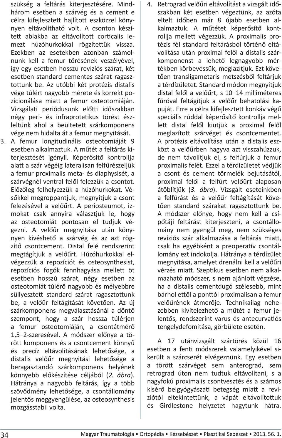 Ezekben az esetekben azonban számolnunk kell a femur törésének veszélyével, így egy esetben hosszú revíziós szárat, két esetben standard cementes szárat ragaszto unk be.