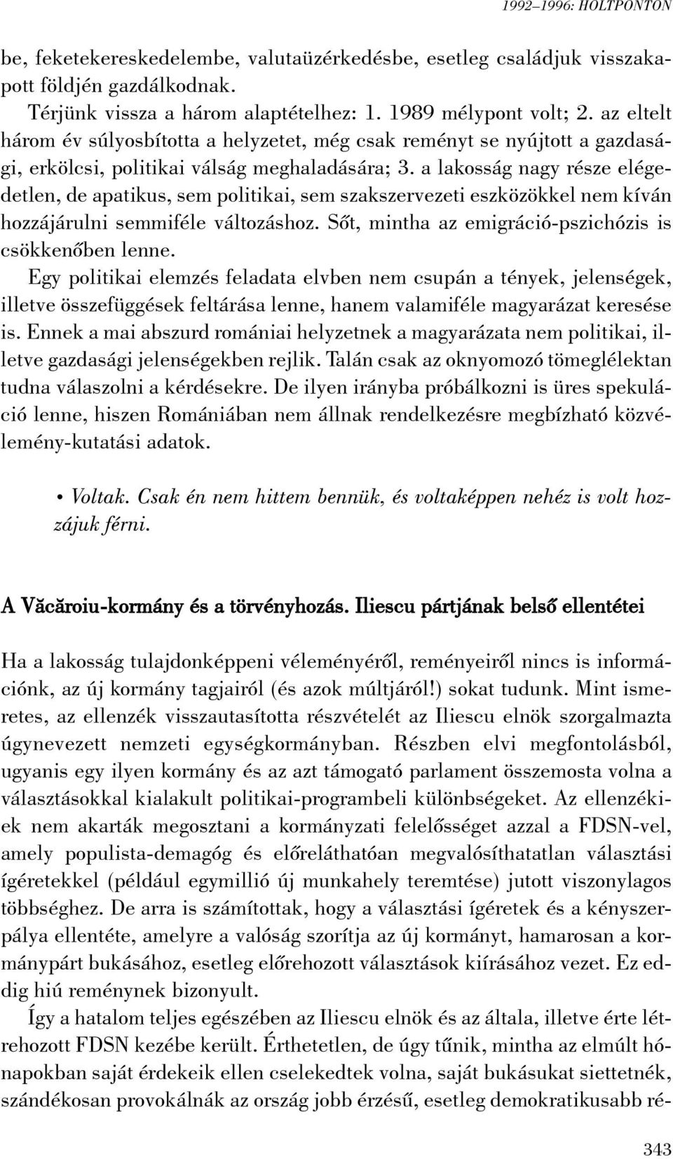 a lakosság nagy része elégedetlen, de apatikus, sem politikai, sem szakszervezeti eszközökkel nem kíván hozzájárulni semmiféle változáshoz. Sõt, mintha az emigráció-pszichózis is csökkenõben lenne.